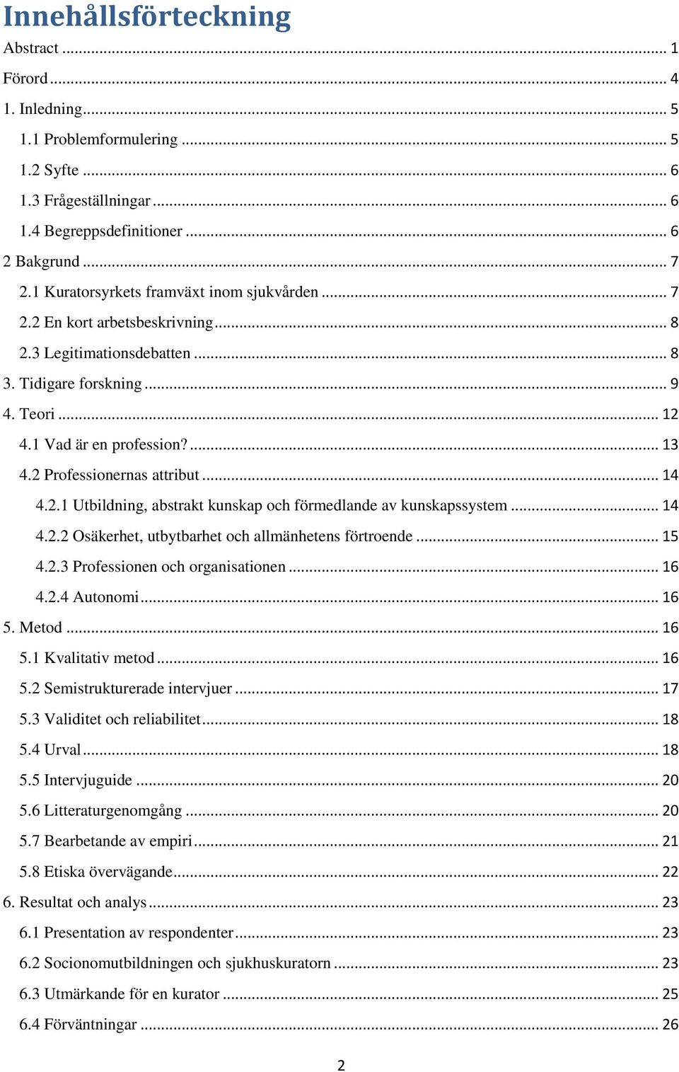 2 Professionernas attribut... 14 4.2.1 Utbildning, abstrakt kunskap och förmedlande av kunskapssystem... 14 4.2.2 Osäkerhet, utbytbarhet och allmänhetens förtroende... 15 4.2.3 Professionen och organisationen.