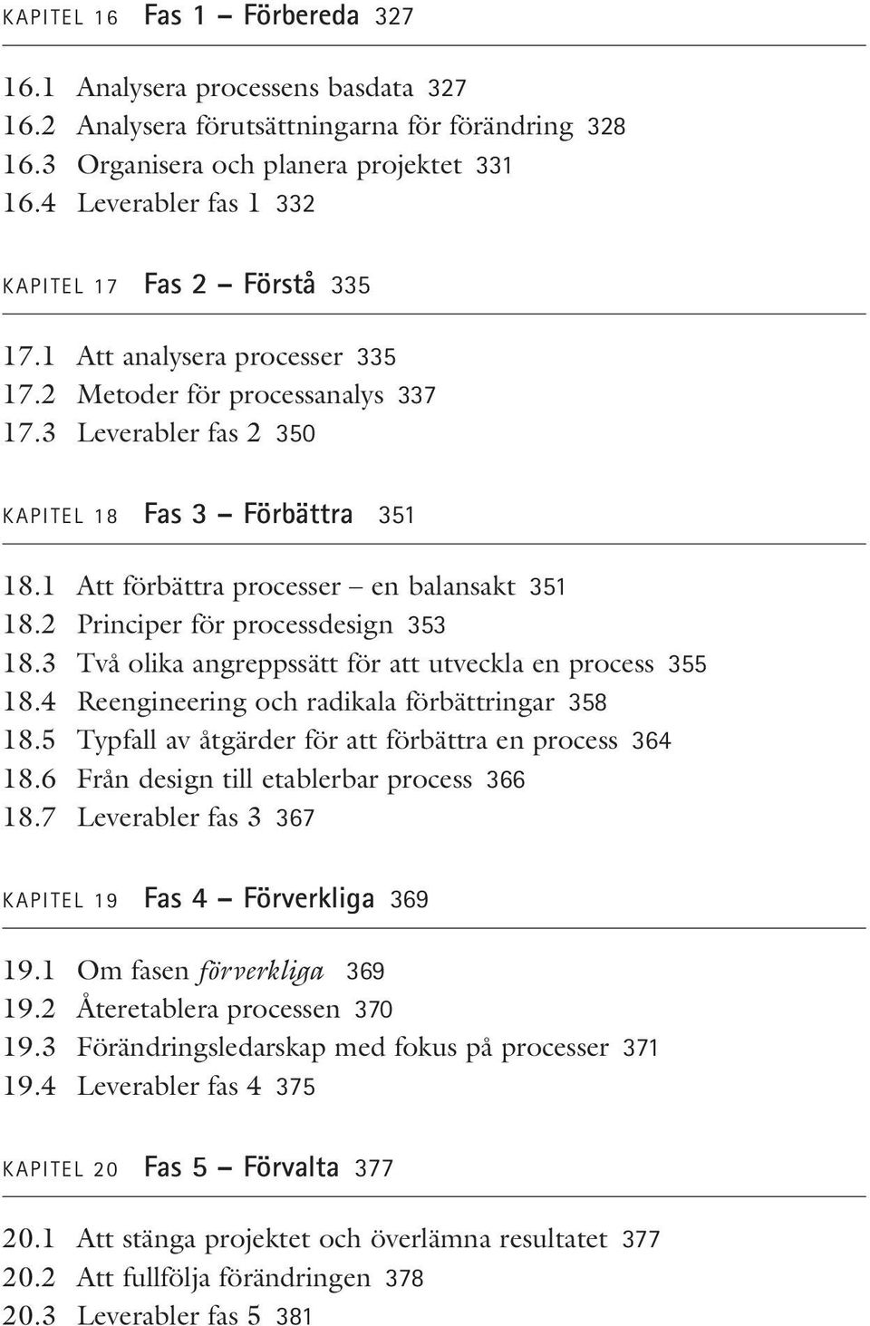 1 Att förbättra processer en balansakt 351 18.2 Principer för processdesign 353 18.3 Två olika angreppssätt för att utveckla en process 355 18.4 Reengineering och radikala förbättringar 358 18.