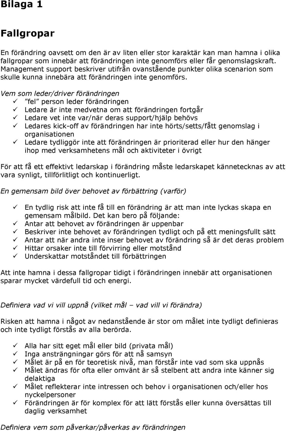 Vem som leder/driver förändringen fel person leder förändringen Ledare är inte medvetna om att förändringen fortgår Ledare vet inte var/när deras support/hjälp behövs Ledares kick-off av förändringen
