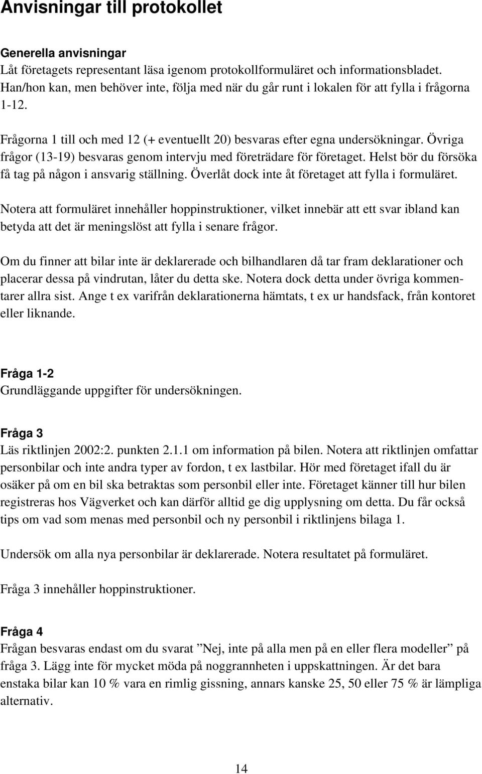 Övriga frågor (13-19) besvaras genom intervju med företrädare för företaget. Helst bör du försöka få tag på någon i ansvarig ställning. Överlåt dock inte åt företaget att fylla i formuläret.