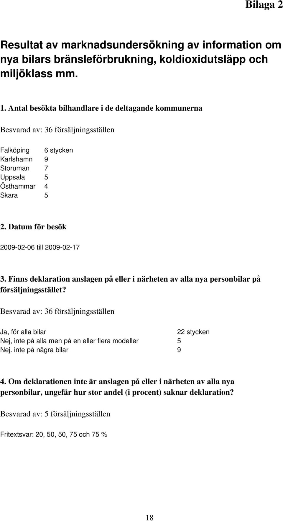 Datum för besök 2009-02-06 till 2009-02-17 3. Finns deklaration anslagen på eller i närheten av alla nya personbilar på försäljningsstället?