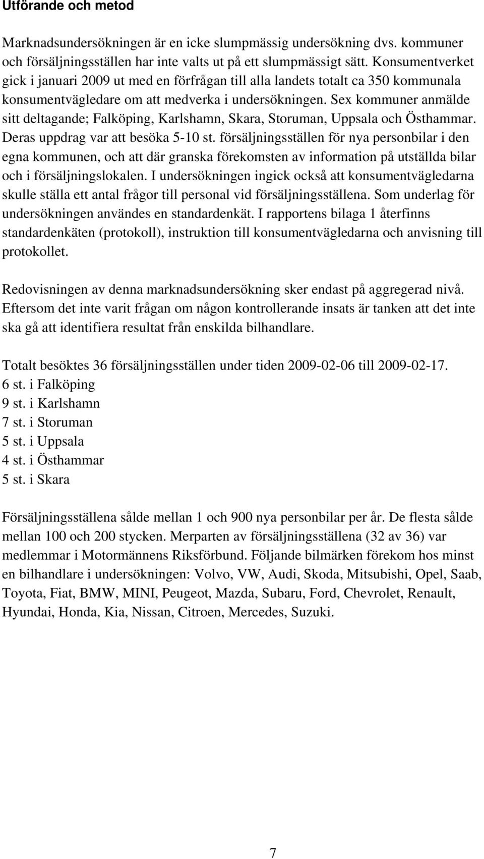 Sex kommuner anmälde sitt deltagande; Falköping, Karlshamn, Skara, Storuman, Uppsala och Östhammar. Deras uppdrag var att besöka 5-10 st.