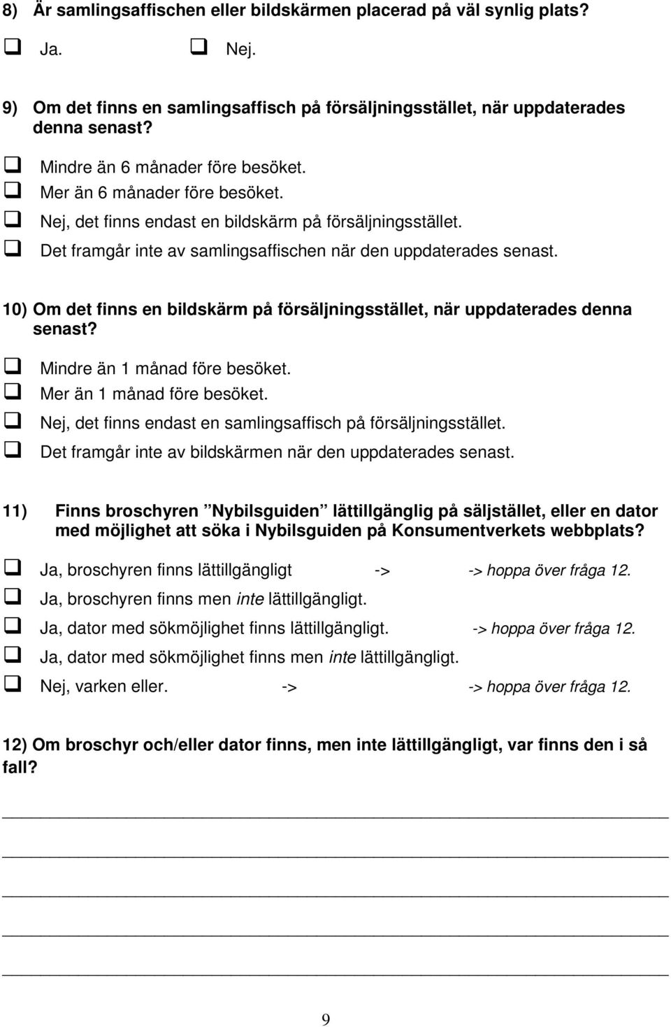 10) Om det finns en bildskärm på försäljningsstället, när uppdaterades denna senast? Mindre än 1 månad före besöket. Mer än 1 månad före besöket.