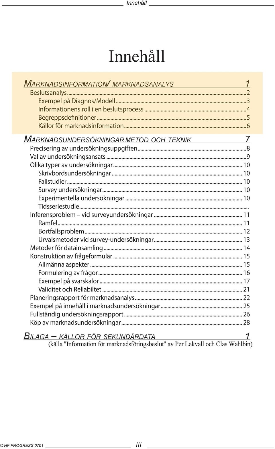 .. 10 Skrivbordsundersökningar... 10 Fallstudier... 10 Survey undersökningar... 10 Experimentella undersökningar... 10 Tidsseriestudie... Inferensproblem vid surveyundersökningar... 11 Ramfel.