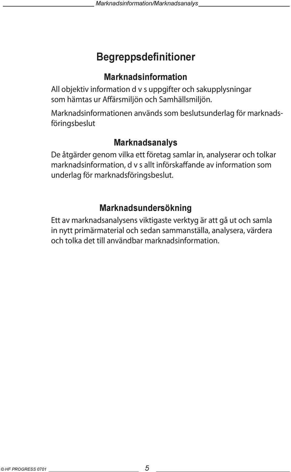 tolkar marknadsinformation, d v s allt införskaffande av information som underlag för marknadsföringsbeslut.