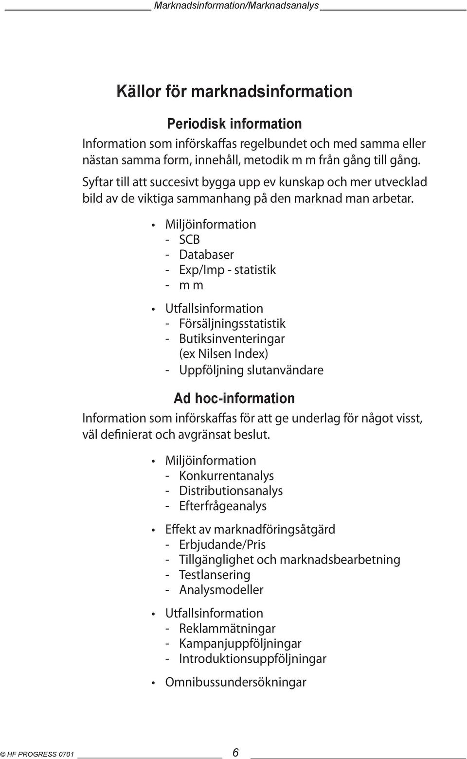 Miljöinformation - SCB - Databaser - Exp/Imp - statistik - m m Utfallsinformation - Försäljningsstatistik - Butiksinventeringar (ex Nilsen Index) - Uppföljning slutanvändare Ad hoc-information