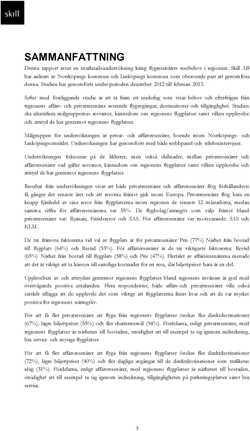 Syftet med föreliggande studie är att ta fram ett underlag som visar behov och efterfrågan från regionens affärs- och privatresenärer avseende flygavgångar, destinationer och tillgänglighet.