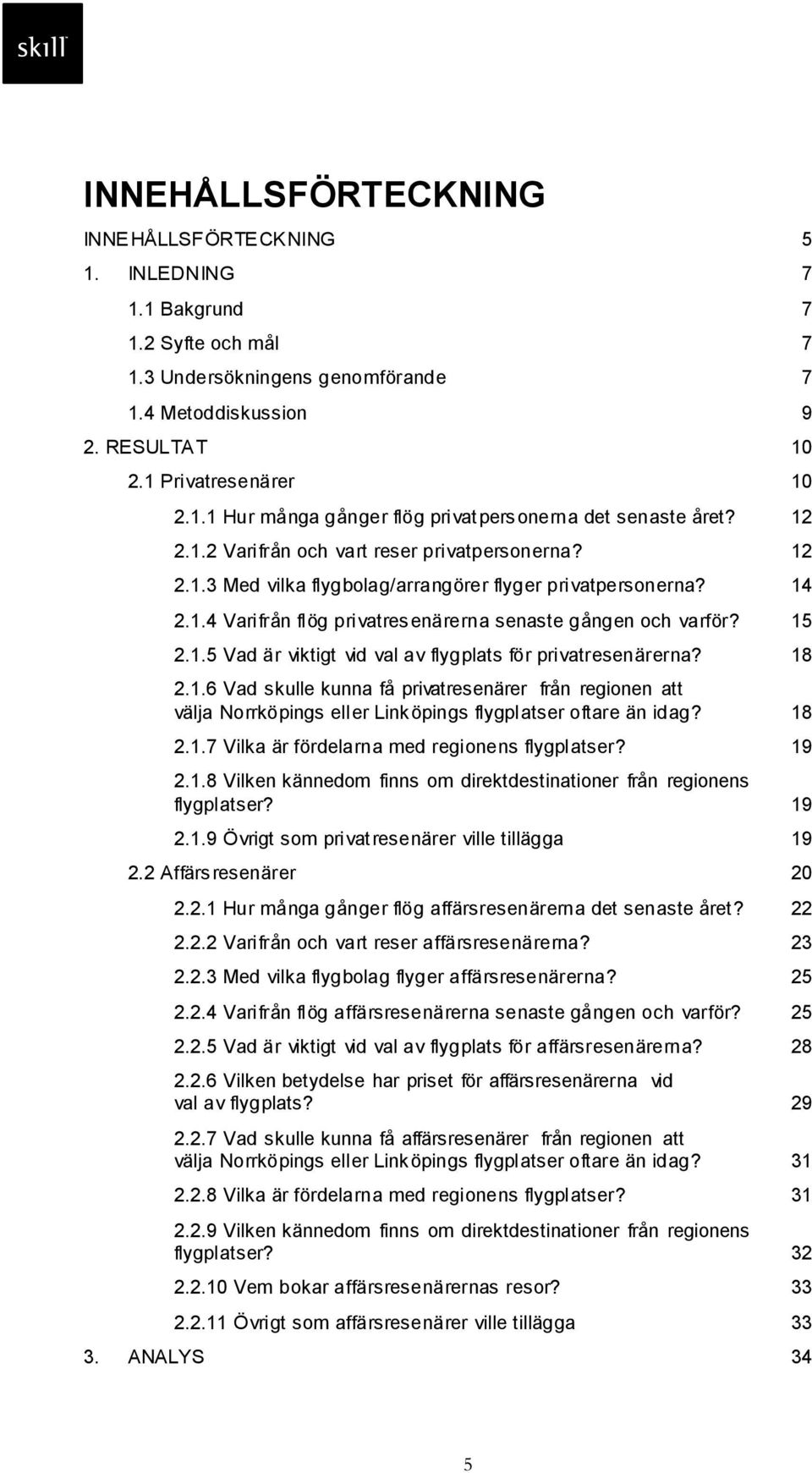 18 2.1.6 Vad skulle kunna få privatresenärer från regionen att välja Norrköpings eller Linköpings flygplatser oftare än idag? 18 2.1.7 Vilka är fördelarna med regionens flygplatser? 19 2.1.8 Vilken kännedom finns om direktdestinationer från regionens flygplatser?