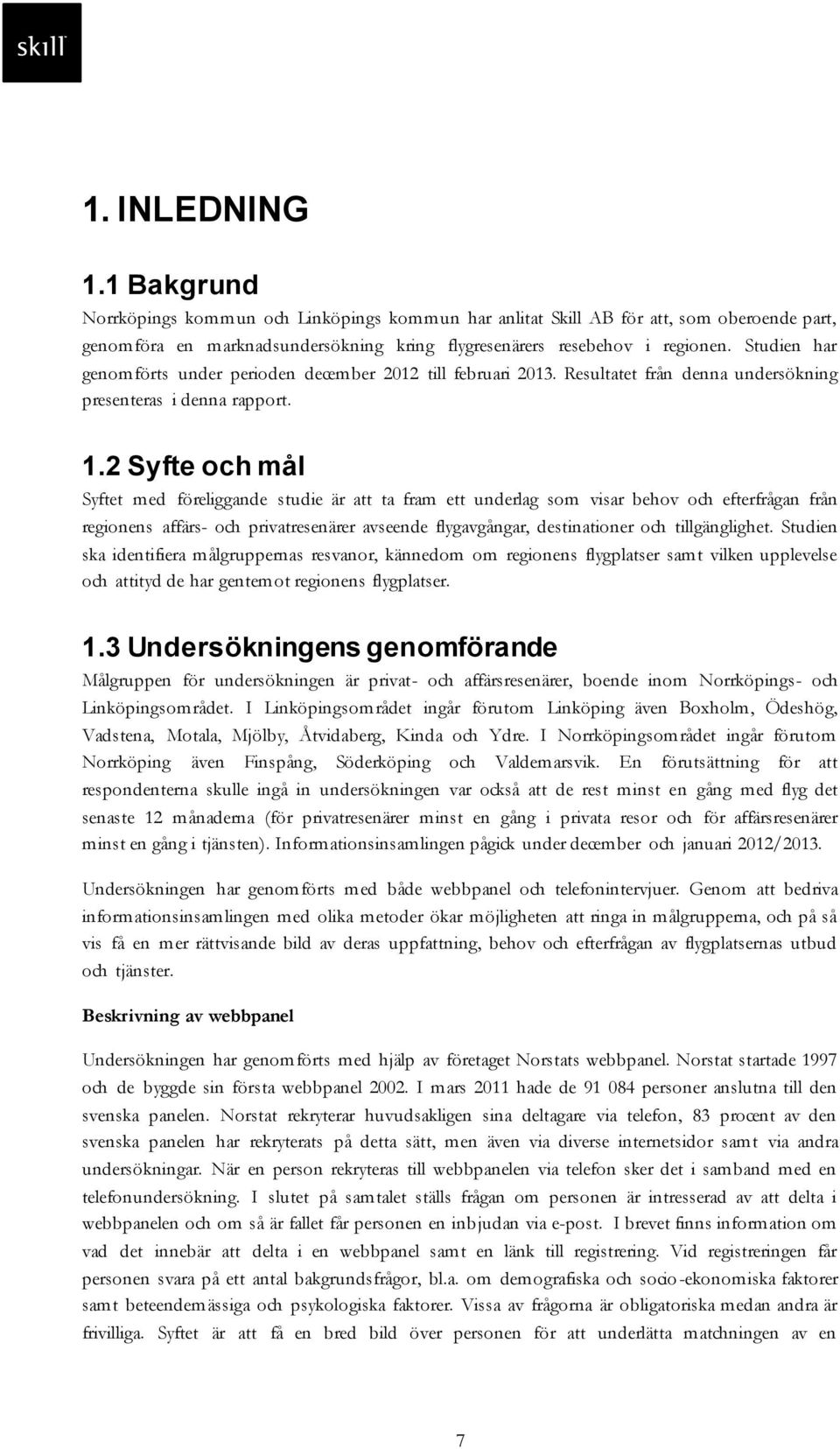 2 Syfte och mål Syftet med föreliggande studie är att ta fram ett underlag som visar behov och efterfrågan från regionens affärs- och privatresenärer avseende flygavgångar, destinationer och