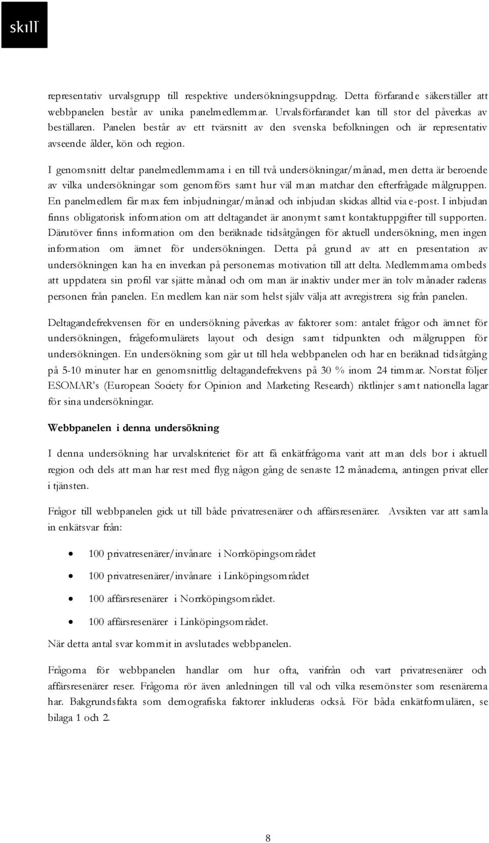 I genomsnitt deltar panelmedlemmarna i en till två undersökningar/månad, men detta är beroende av vilka undersökningar som genomförs samt hur väl man matchar den efterfrågade målgruppen.