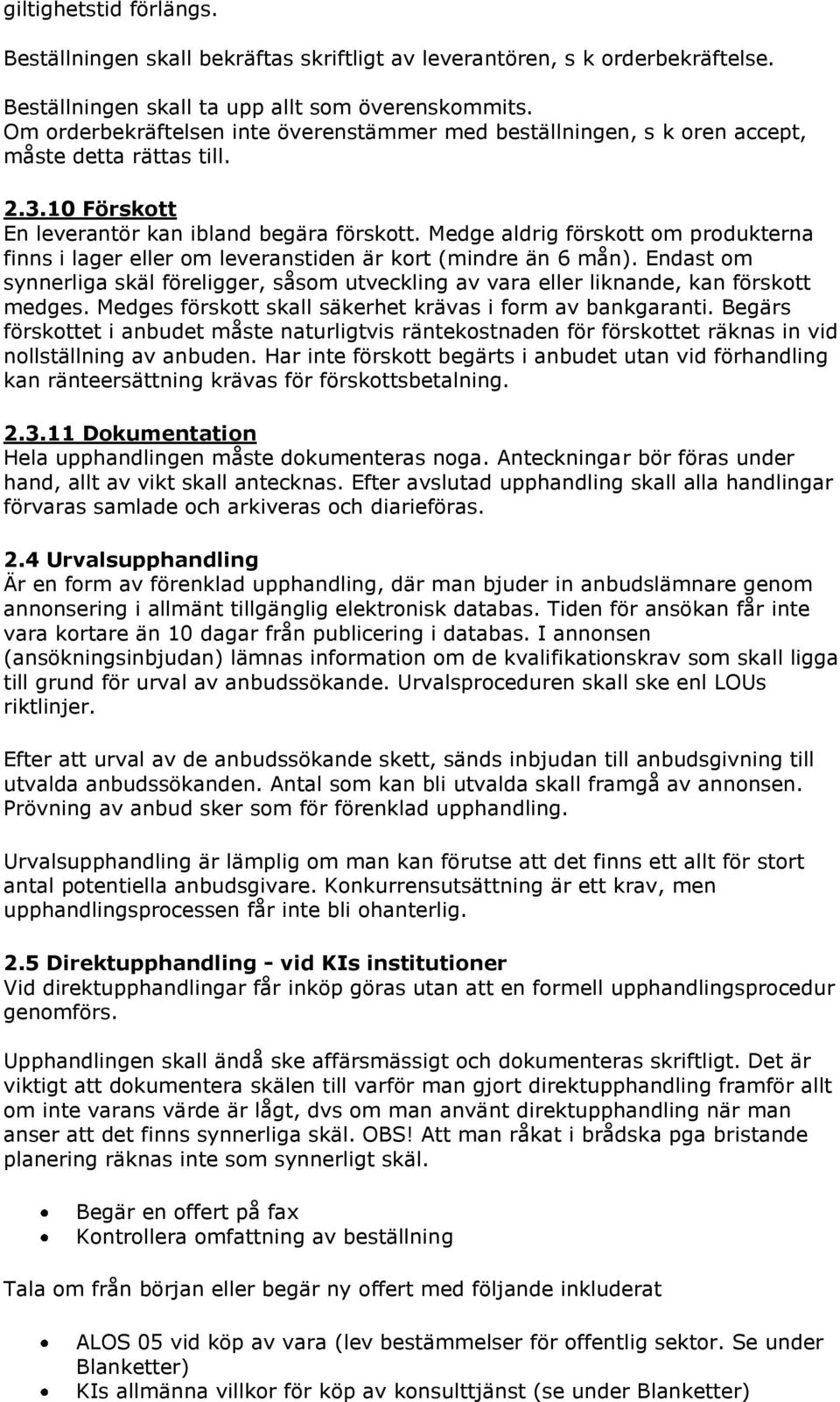 Medge aldrig förskott om produkterna finns i lager eller om leveranstiden är kort (mindre än 6 mån). Endast om synnerliga skäl föreligger, såsom utveckling av vara eller liknande, kan förskott medges.