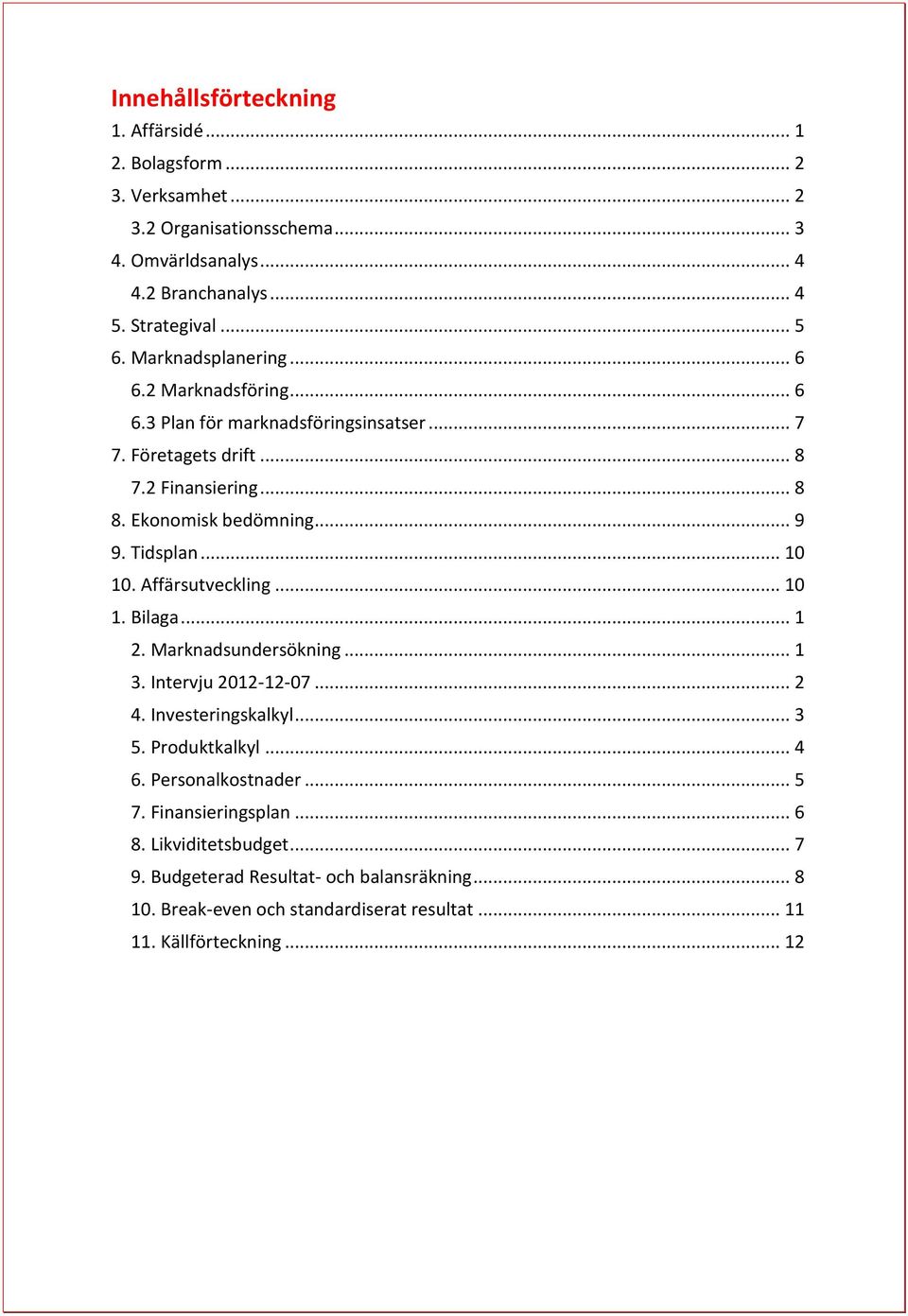 .. 10 10. Affärsutveckling... 10 1. Bilaga... 1 2. Marknadsundersökning... 1 3. Intervju 2012-12-07... 2 4. Investeringskalkyl... 3 5. Produktkalkyl... 4 6. Personalkostnader.