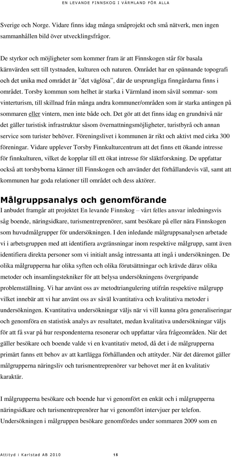 Området har en spännande topografi och det unika med området är det väglösa, där de ursprungliga finngårdarna finns i området.