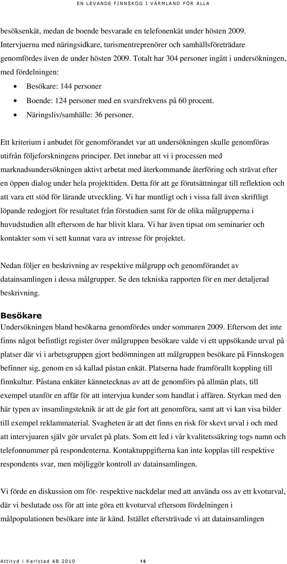 Ett kriterium i anbudet för genomförandet var att undersökningen skulle genomföras utifrån följeforskningens principer.