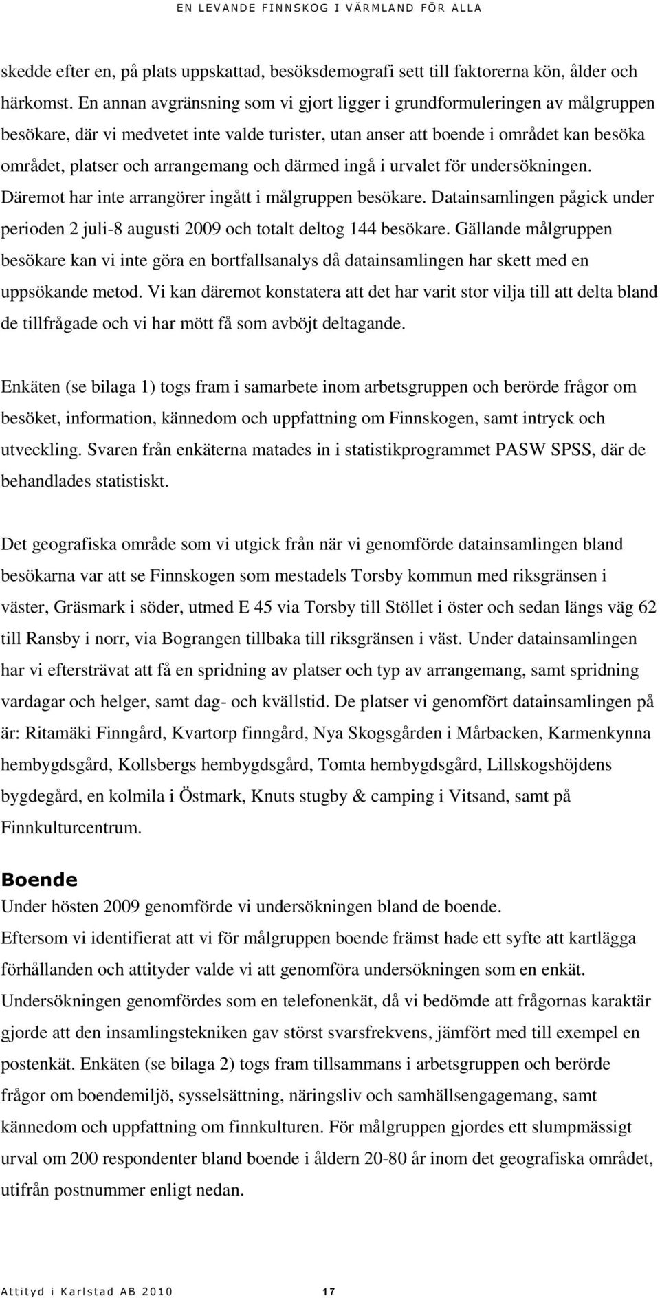 och därmed ingå i urvalet för undersökningen. Däremot har inte arrangörer ingått i målgruppen besökare. Datainsamlingen pågick under perioden 2 juli-8 augusti 2009 och totalt deltog 144 besökare.