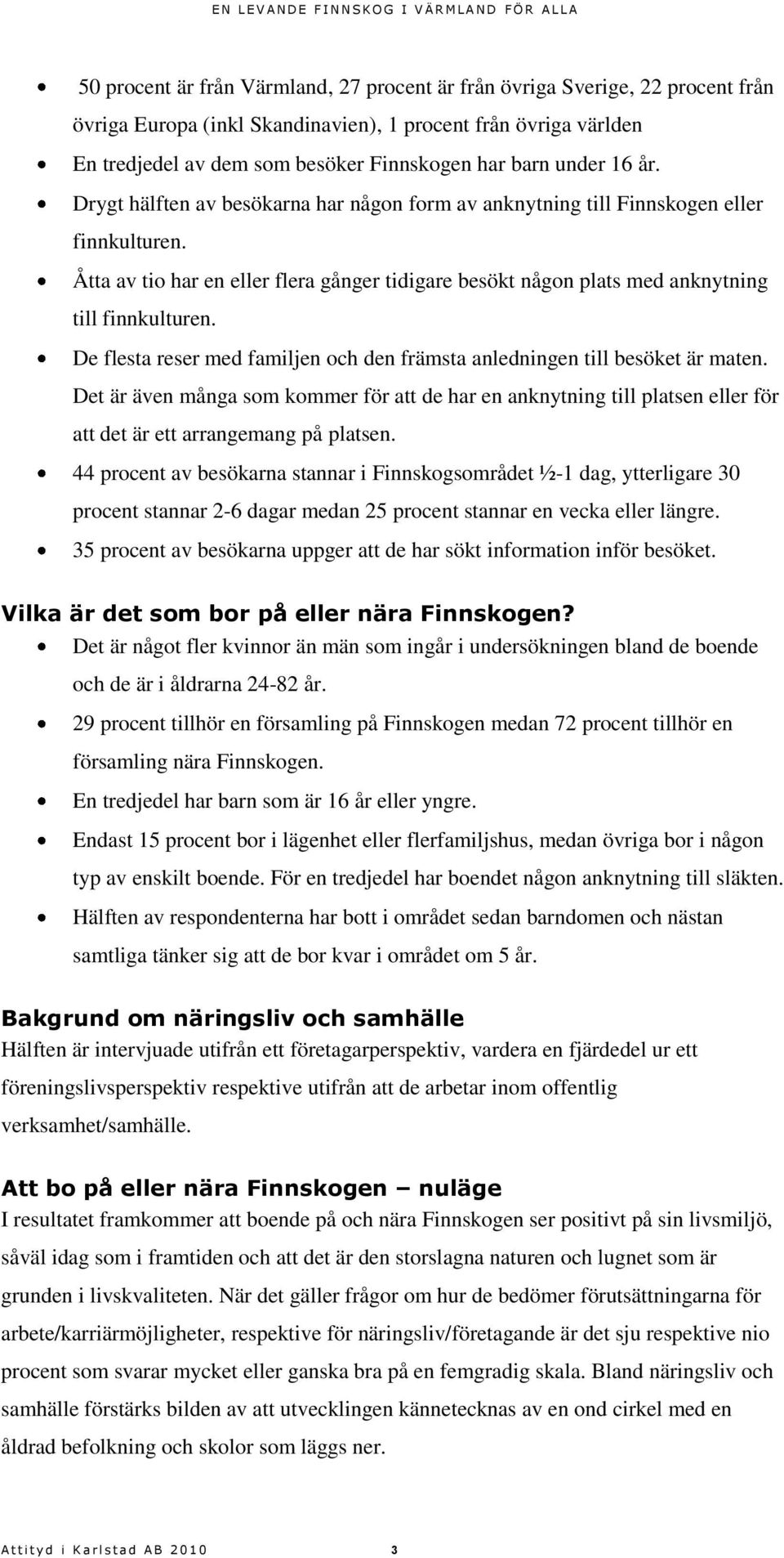 Åtta av tio har en eller flera gånger tidigare besökt någon plats med anknytning till finnkulturen. De flesta reser med familjen och den främsta anledningen till besöket är maten.