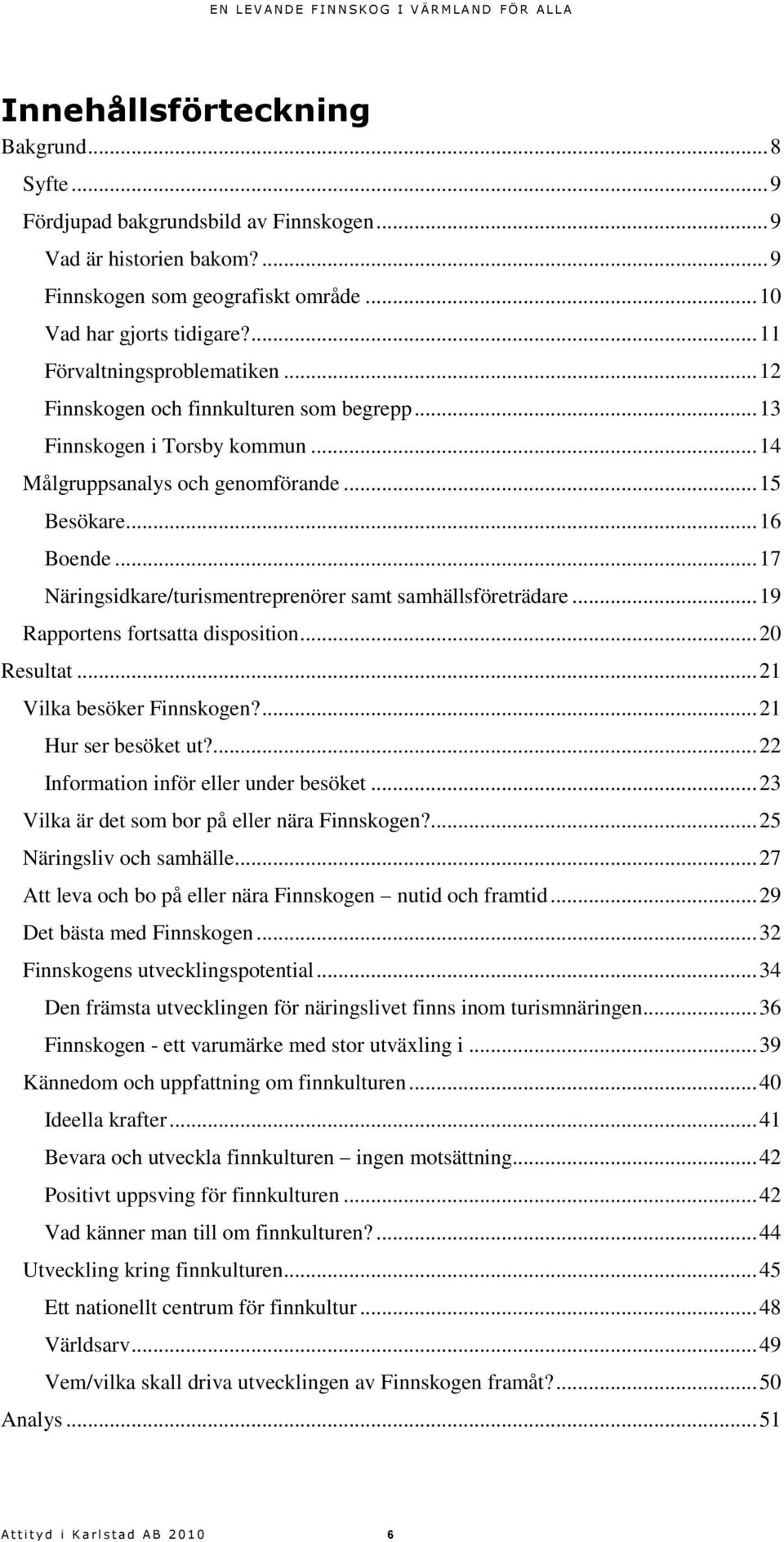 .. 17 Näringsidkare/turismentreprenörer samt samhällsföreträdare... 19 Rapportens fortsatta disposition... 20 Resultat... 21 Vilka besöker Finnskogen?... 21 Hur ser besöket ut?