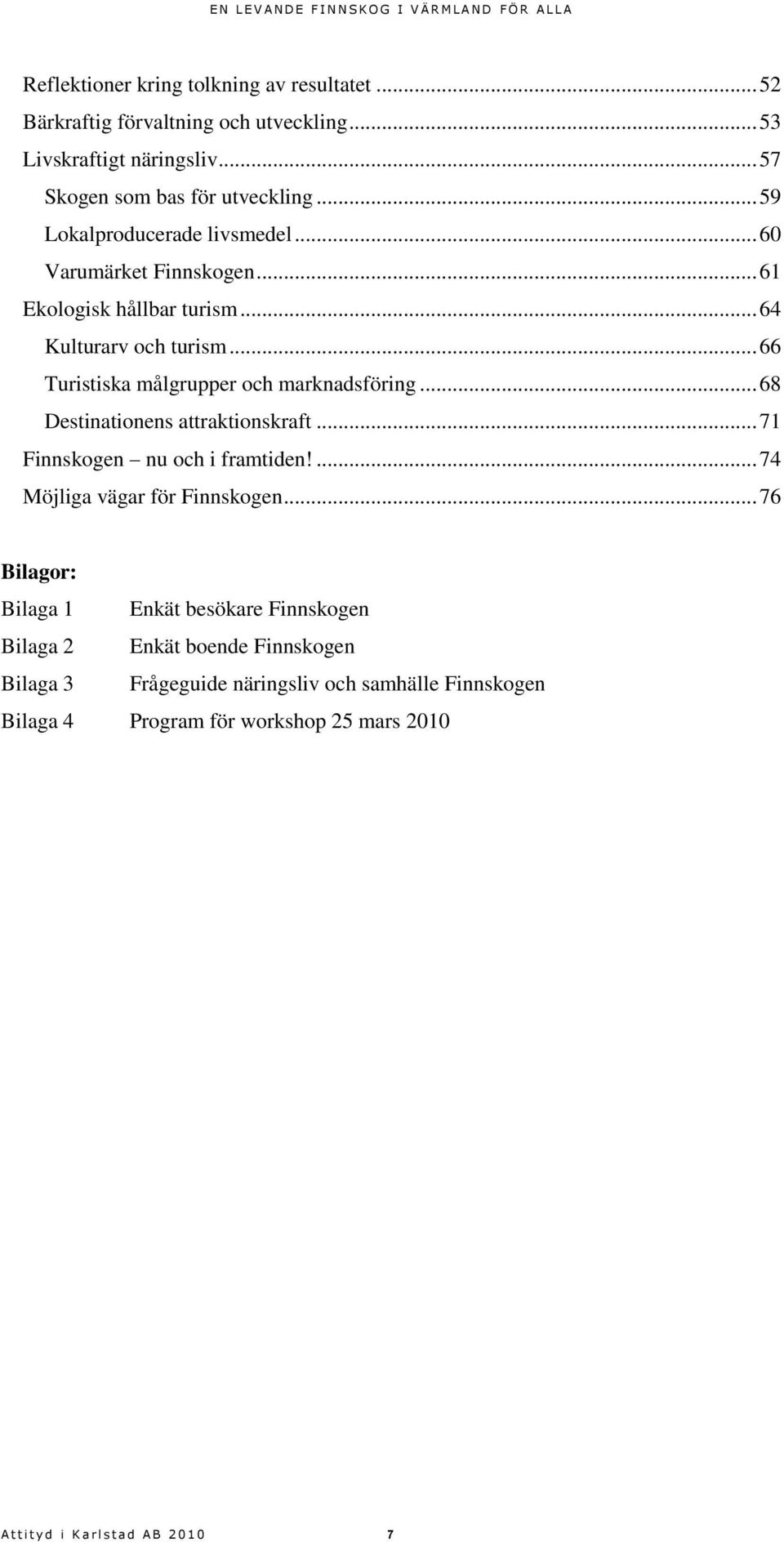 .. 68 Destinationens attraktionskraft... 71 Finnskogen nu och i framtiden!... 74 Möjliga vägar för Finnskogen.