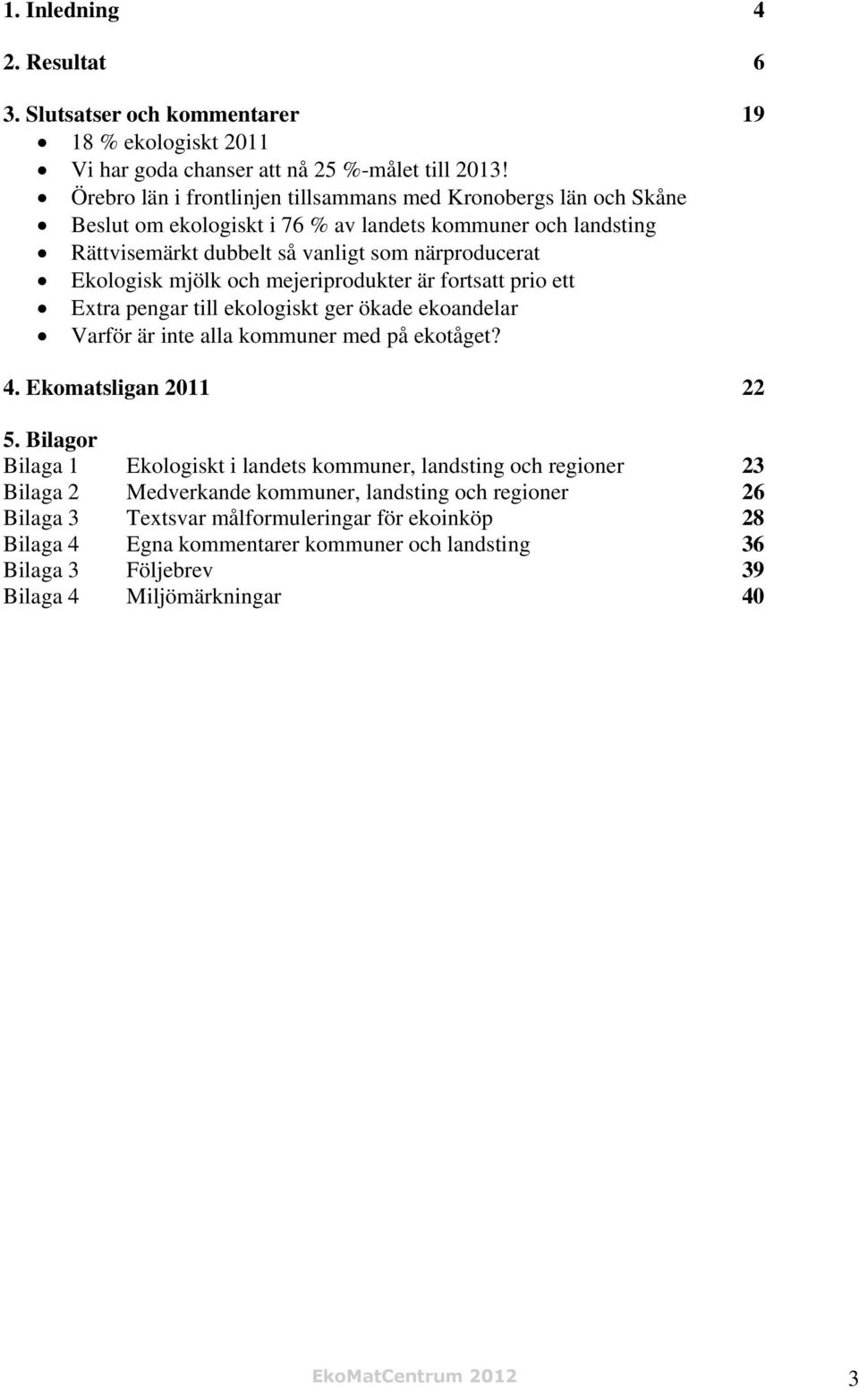 mejeriprodukter är fortsatt prio ett Extra pengar till ekologiskt ger ökade ekoandelar Varför är inte alla kommuner med på ekotåget? 4. Ekomatsligan 2011 22 5.