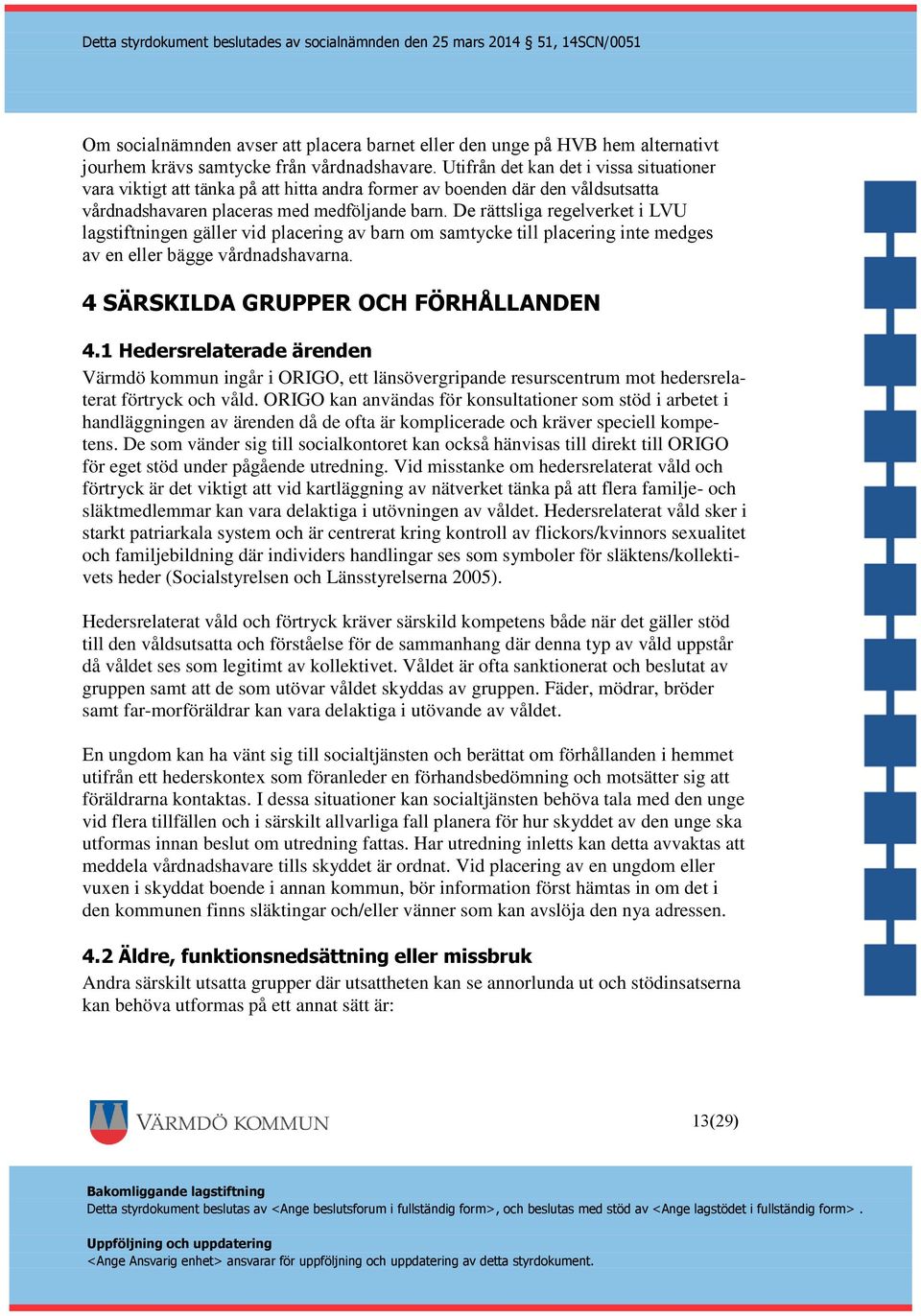 De rättsliga regelverket i LVU lagstiftningen gäller vid placering av barn om samtycke till placering inte medges av en eller bägge vårdnadshavarna. 4 SÄRSKILDA GRUPPER OCH FÖRHÅLLANDEN 4.