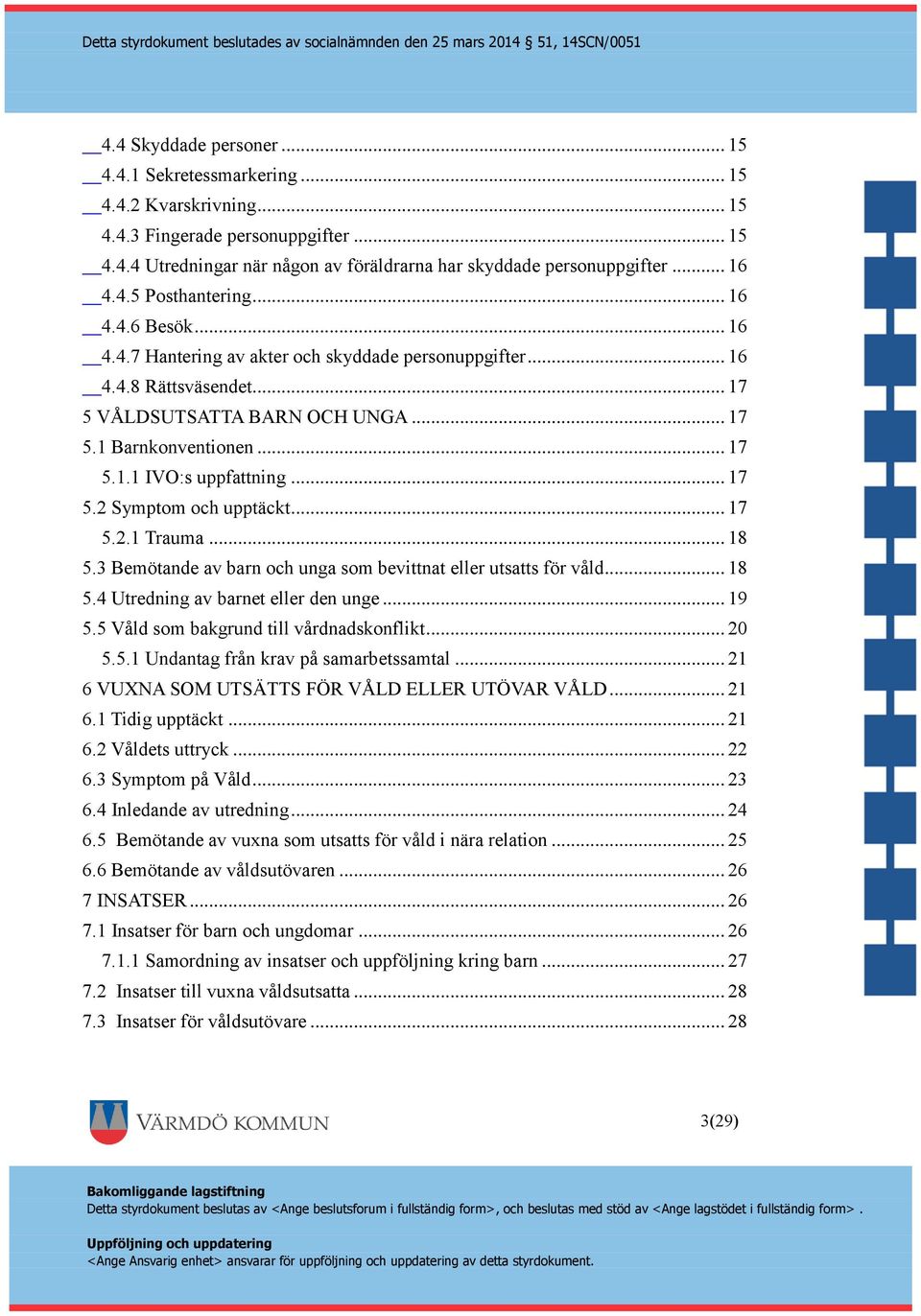 .. 17 5.2 Symptom och upptäckt... 17 5.2.1 Trauma... 18 5.3 Bemötande av barn och unga som bevittnat eller utsatts för våld... 18 5.4 Utredning av barnet eller den unge... 19 5.