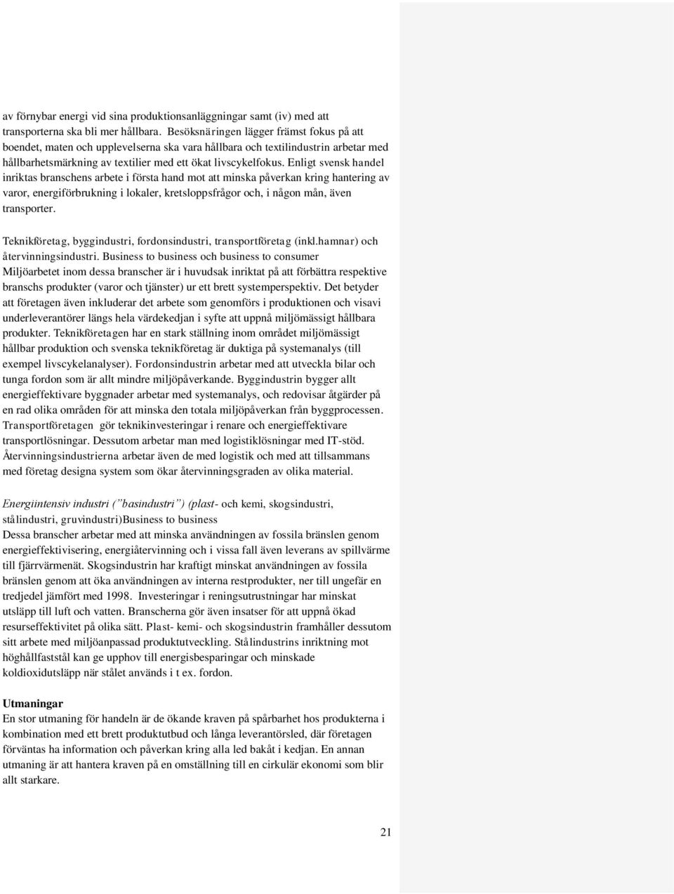 Enligt svensk handel inriktas branschens arbete i första hand mot att minska påverkan kring hantering av varor, energiförbrukning i lokaler, kretsloppsfrågor och, i någon mån, även transporter.