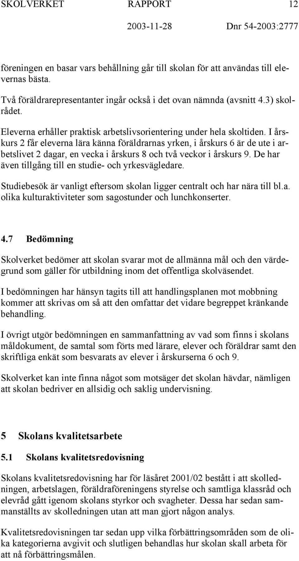 I årskurs 2 får eleverna lära känna föräldrarnas yrken, i årskurs 6 är de ute i arbetslivet 2 dagar, en vecka i årskurs 8 och två veckor i årskurs 9.