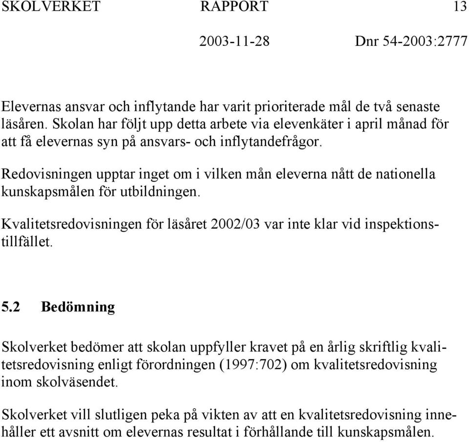 Redovisningen upptar inget om i vilken mån eleverna nått de nationella kunskapsmålen för utbildningen. Kvalitetsredovisningen för läsåret 2002/03 var inte klar vid inspektionstillfället.