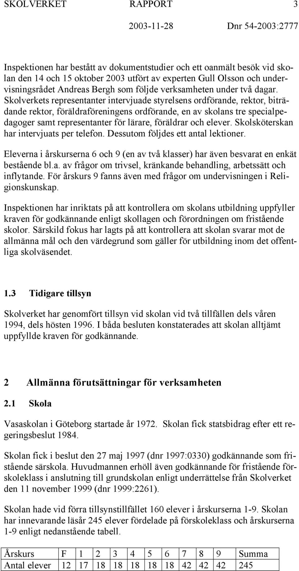 Skolverkets representanter intervjuade styrelsens ordförande, rektor, biträdande rektor, föräldraföreningens ordförande, en av skolans tre specialpedagoger samt representanter för lärare, föräldrar