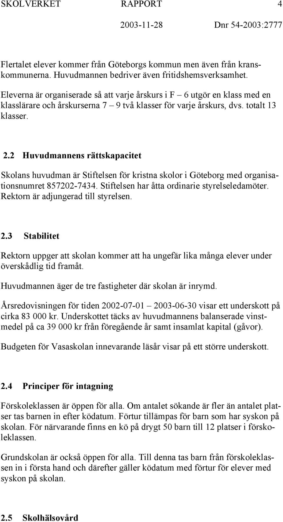 2 Huvudmannens rättskapacitet Skolans huvudman är Stiftelsen för kristna skolor i Göteborg med organisationsnumret 857202-7434. Stiftelsen har åtta ordinarie styrelseledamöter.