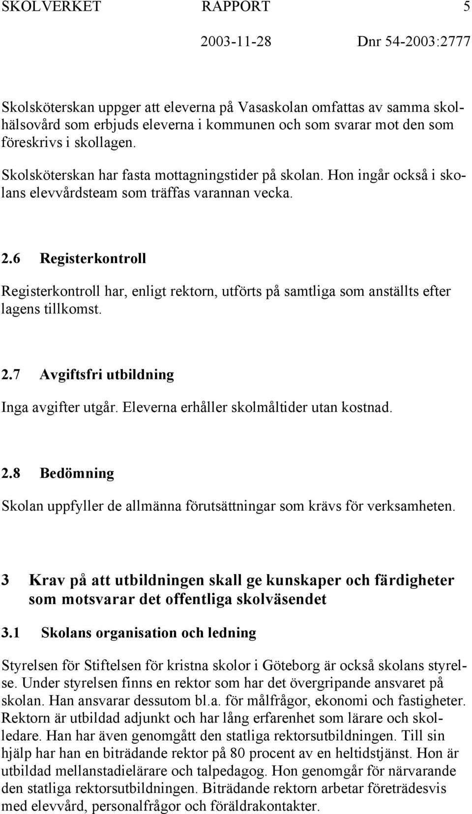 6 Registerkontroll Registerkontroll har, enligt rektorn, utförts på samtliga som anställts efter lagens tillkomst. 2.7 Avgiftsfri utbildning Inga avgifter utgår.