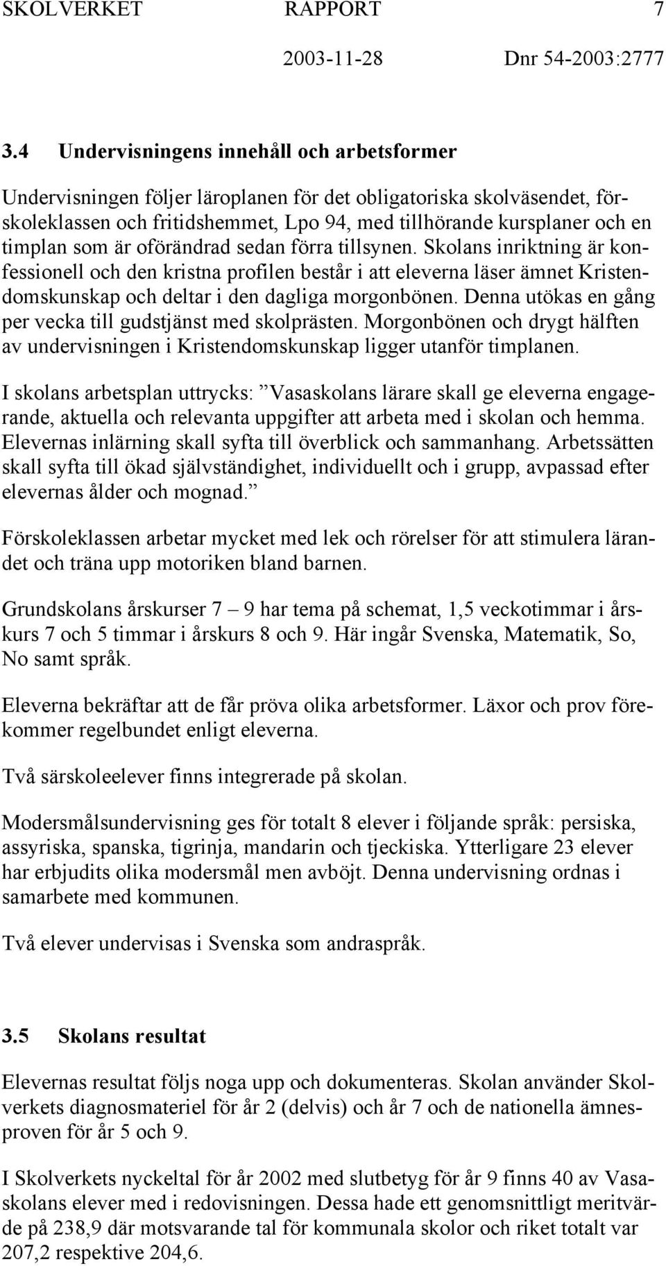 som är oförändrad sedan förra tillsynen. Skolans inriktning är konfessionell och den kristna profilen består i att eleverna läser ämnet Kristendomskunskap och deltar i den dagliga morgonbönen.