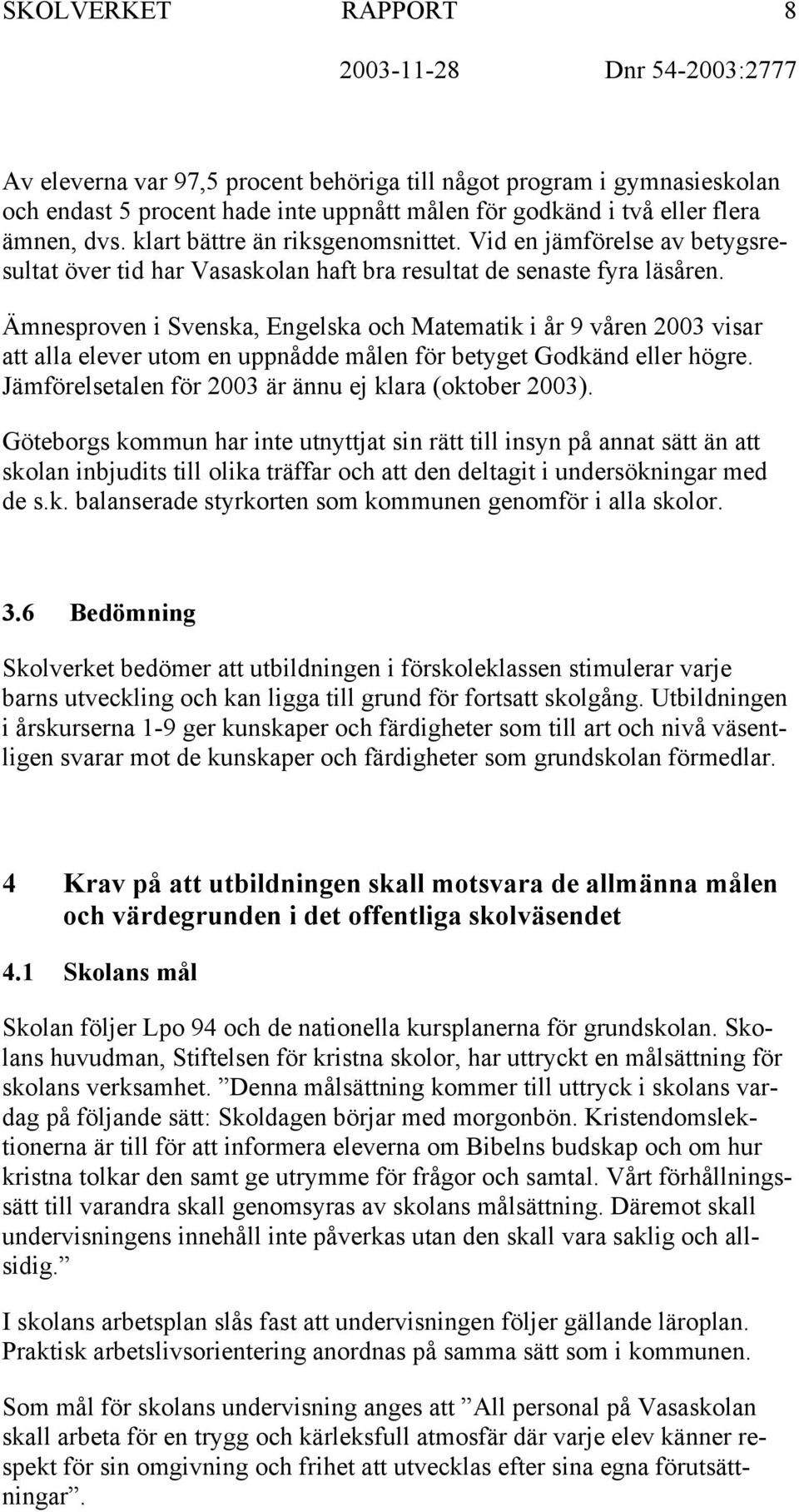 Ämnesproven i Svenska, Engelska och Matematik i år 9 våren 2003 visar att alla elever utom en uppnådde målen för betyget Godkänd eller högre. Jämförelsetalen för 2003 är ännu ej klara (oktober 2003).