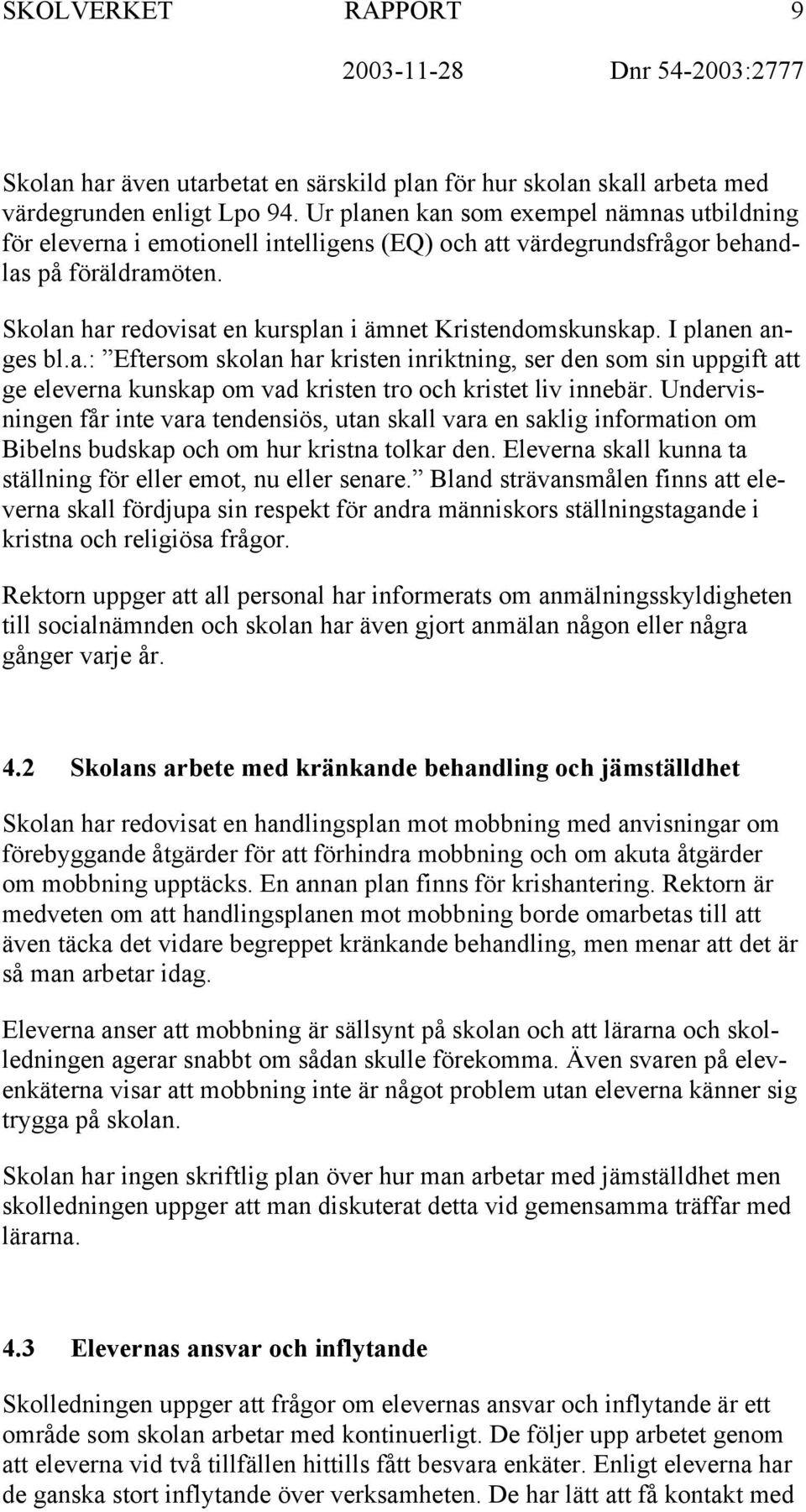 Skolan har redovisat en kursplan i ämnet Kristendomskunskap. I planen anges bl.a.: Eftersom skolan har kristen inriktning, ser den som sin uppgift att ge eleverna kunskap om vad kristen tro och kristet liv innebär.