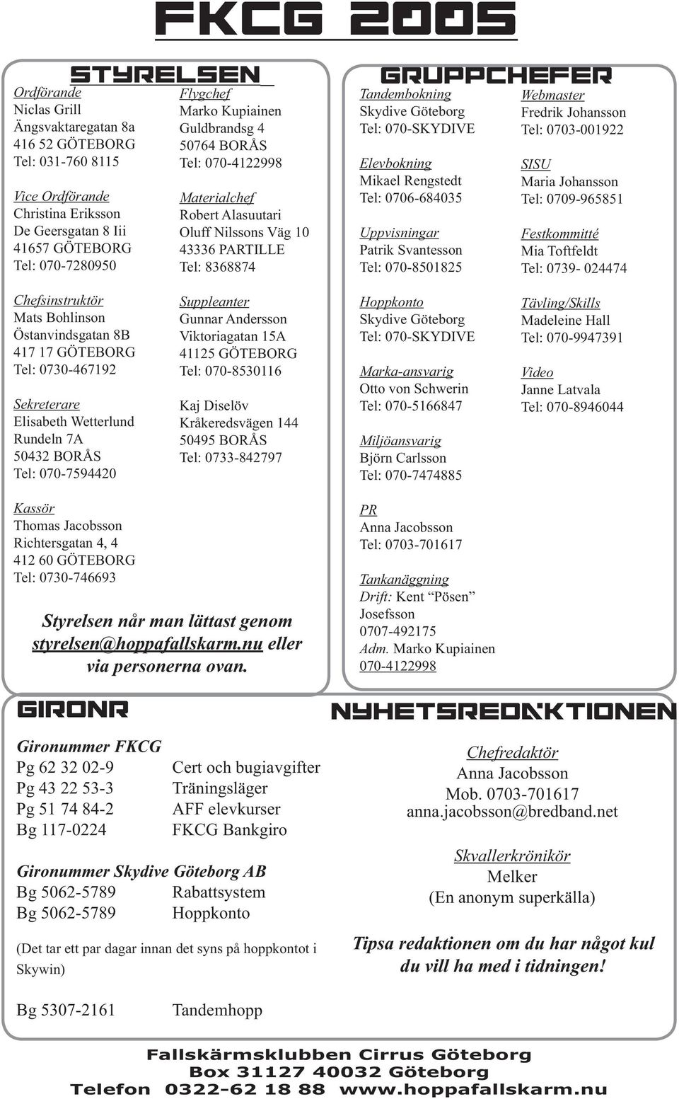 Johansson Tel: 070-SKYDIVE Tel: 0703-001922 Elevbokning Mikael Rengstedt Tel: 0706-684035 Uppvisningar Patrik Svantesson Tel: 070-8501825 SISU Maria Johansson Tel: 0709-965851 Festkommitté Mia