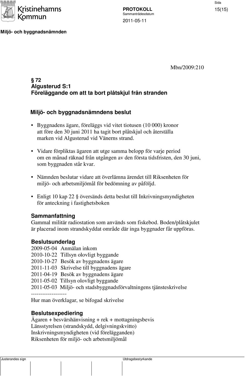 Vidare förpliktas ägaren att utge samma belopp för varje period om en månad räknad från utgången av den första tidsfristen, den 30 juni, som byggnaden står kvar.