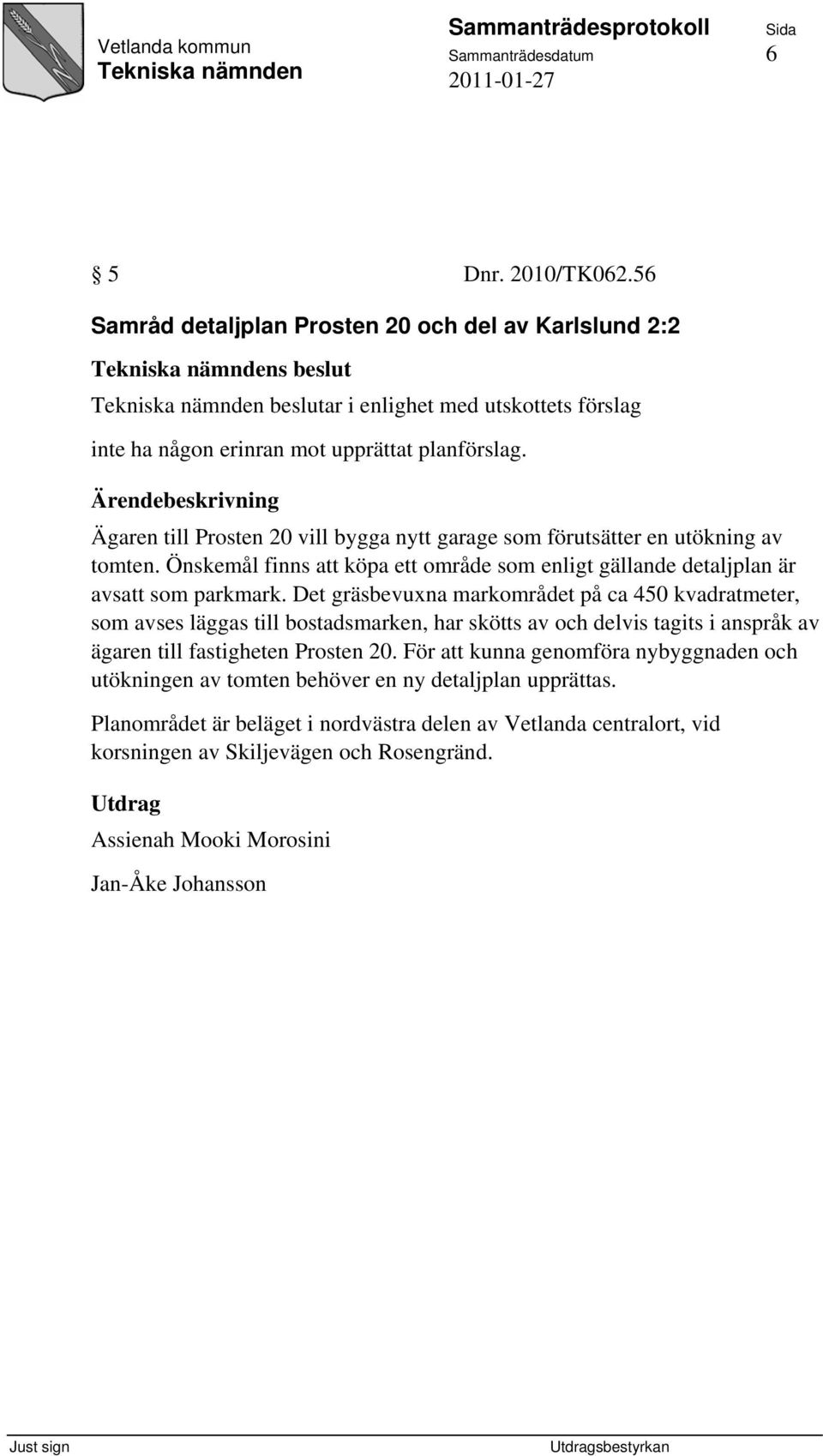 Ärendebeskrivning Ägaren till Prosten 20 vill bygga nytt garage som förutsätter en utökning av tomten. Önskemål finns att köpa ett område som enligt gällande detaljplan är avsatt som parkmark.