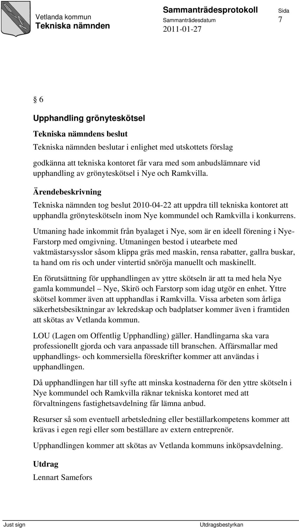 Ärendebeskrivning tog beslut 2010-04-22 att uppdra till tekniska kontoret att upphandla grönyteskötseln inom Nye kommundel och Ramkvilla i konkurrens.