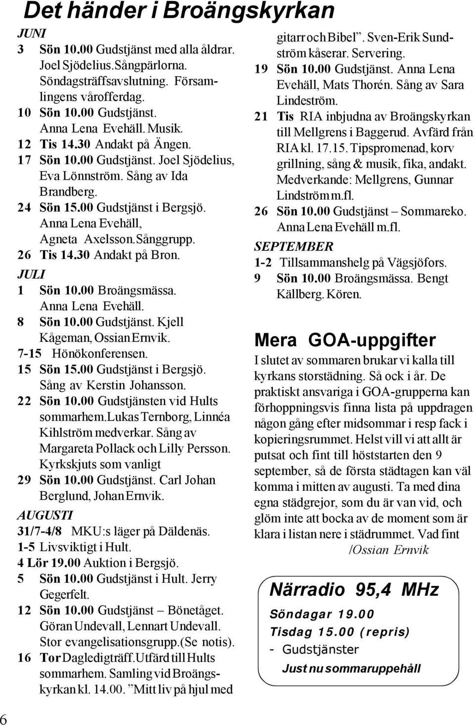 26 Tis 14.30 Andakt på Bron. JULI 1 Sön 10.00 Broängsmässa. Anna Lena Evehäll. 8 Sön 10.00 Gudstjänst. Kjell Kågeman, Ossian Ernvik. 7-15 Hönökonferensen. 15 Sön 15.00 Gudstjänst i Bergsjö.