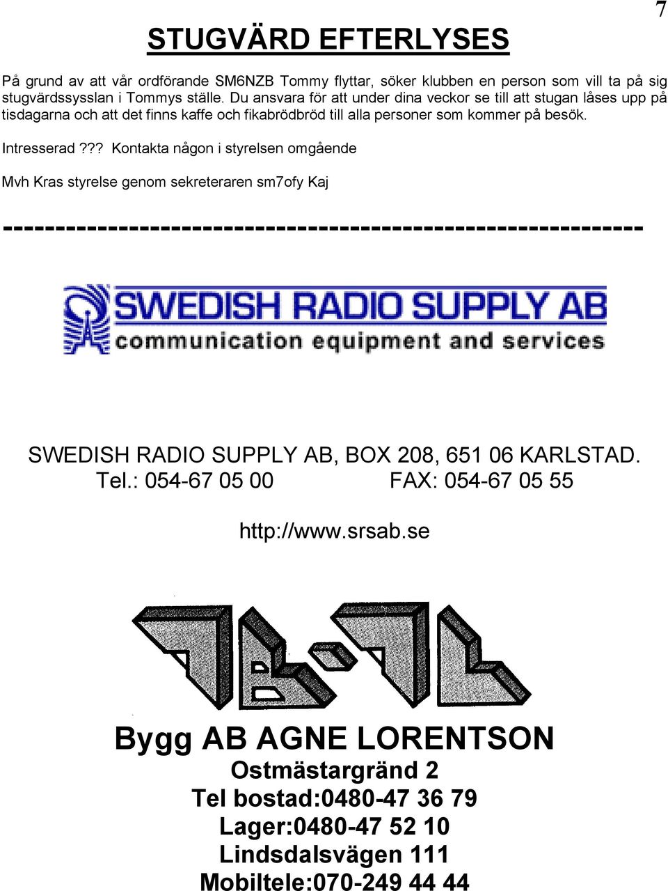 ?? Kontakta någon i styrelsen omgående Mvh Kras styrelse genom sekreteraren sm7ofy Kaj ------------------------------------------------------------- SWEDISH RADIO SUPPLY AB, BOX