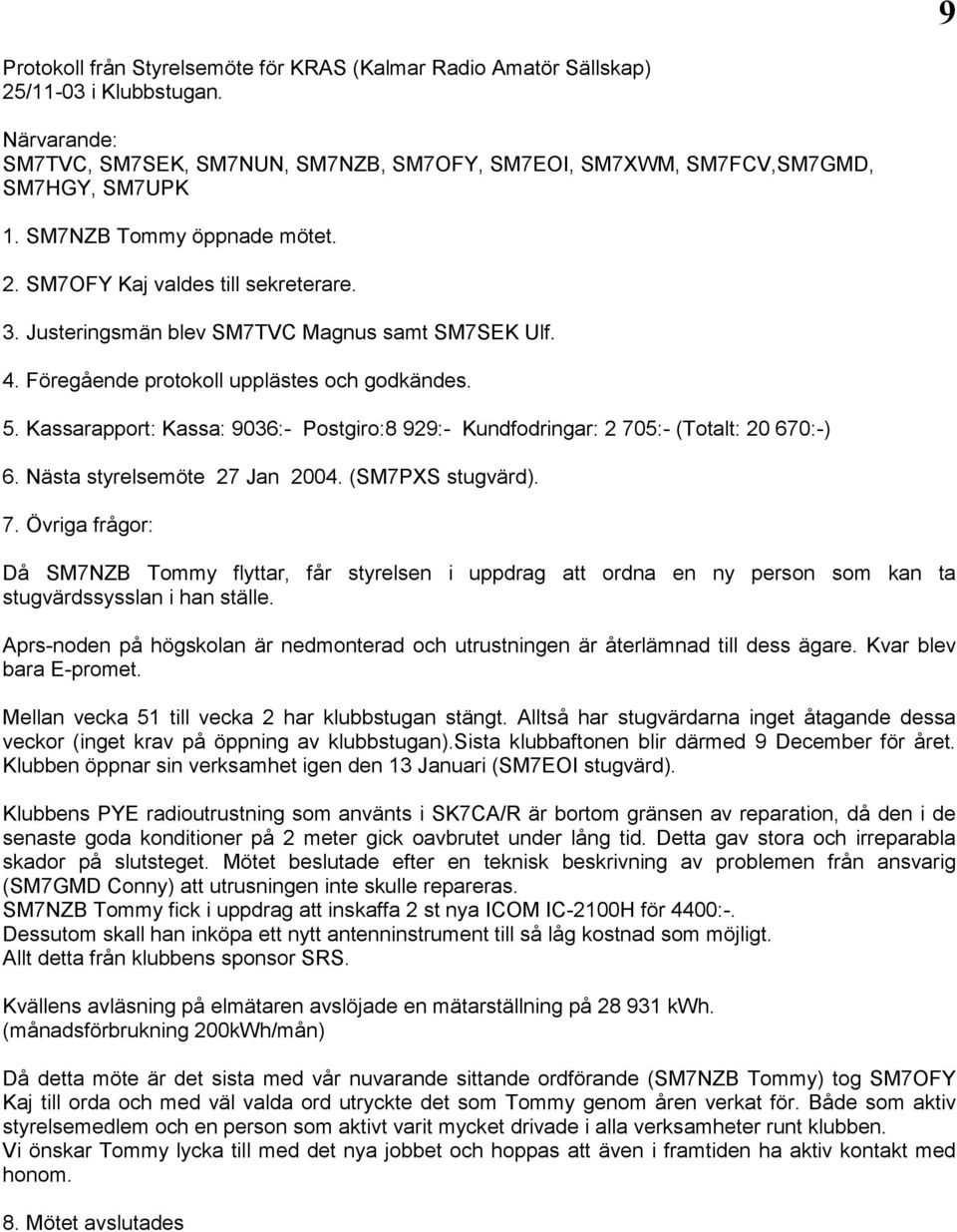 Kassarapport: Kassa: 9036:- Postgiro:8 929:- Kundfodringar: 2 705:- (Totalt: 20 670:-) 6. Nästa styrelsemöte 27 Jan 2004. (SM7PXS stugvärd). 7. Övriga frågor: Då SM7NZB Tommy flyttar, får styrelsen i uppdrag att ordna en ny person som kan ta stugvärdssysslan i han ställe.