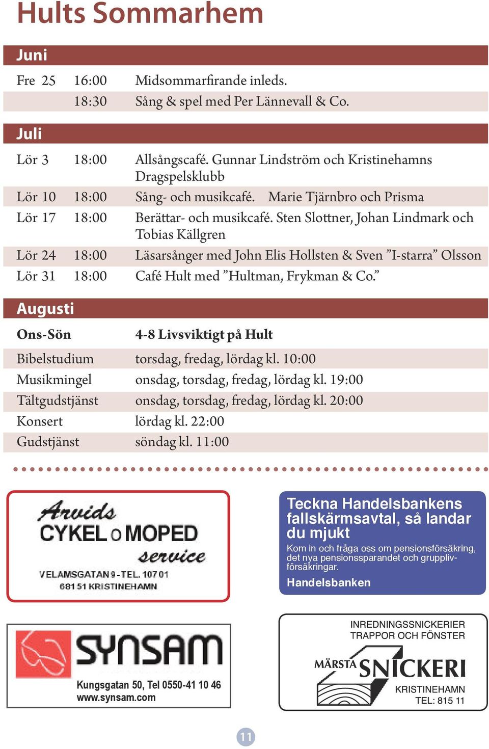 Sten Slottner, Johan Lindmark och Tobias Källgren Lör 24 18:00 Läsarsånger med John Elis Hollsten & Sven I-starra Olsson Lör 31 18:00 Café Hult med Hultman, Frykman & Co.