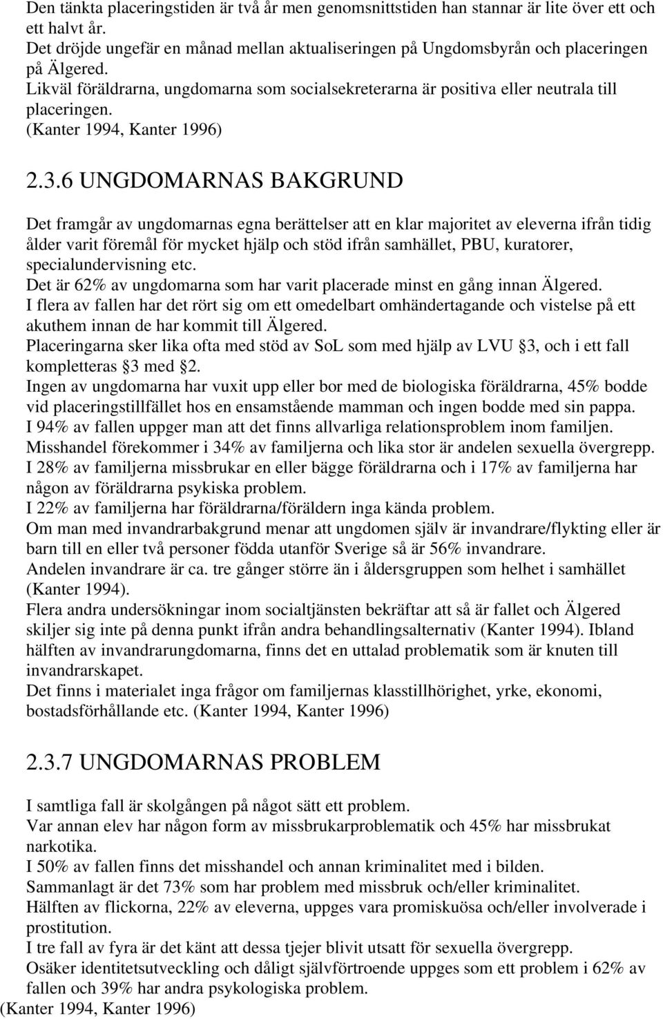 6 UNGDOMARNAS BAKGRUND Det framgår av ungdomarnas egna berättelser att en klar majoritet av eleverna ifrån tidig ålder varit föremål för mycket hjälp och stöd ifrån samhället, PBU, kuratorer,