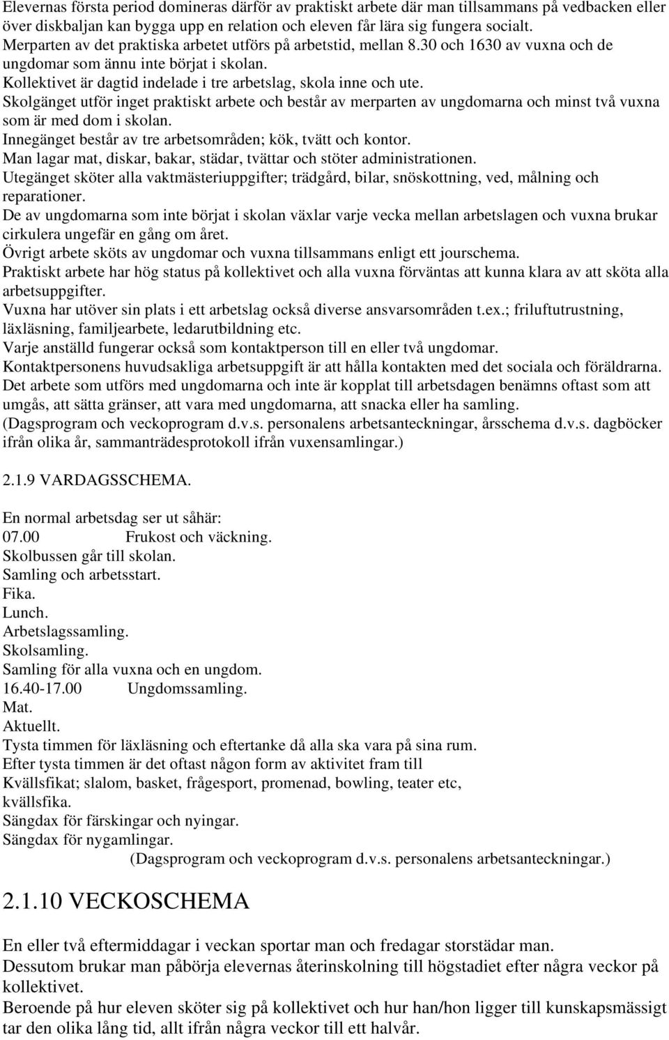 Skolgänget utför inget praktiskt arbete och består av merparten av ungdomarna och minst två vuxna som är med dom i skolan. Innegänget består av tre arbetsområden; kök, tvätt och kontor.