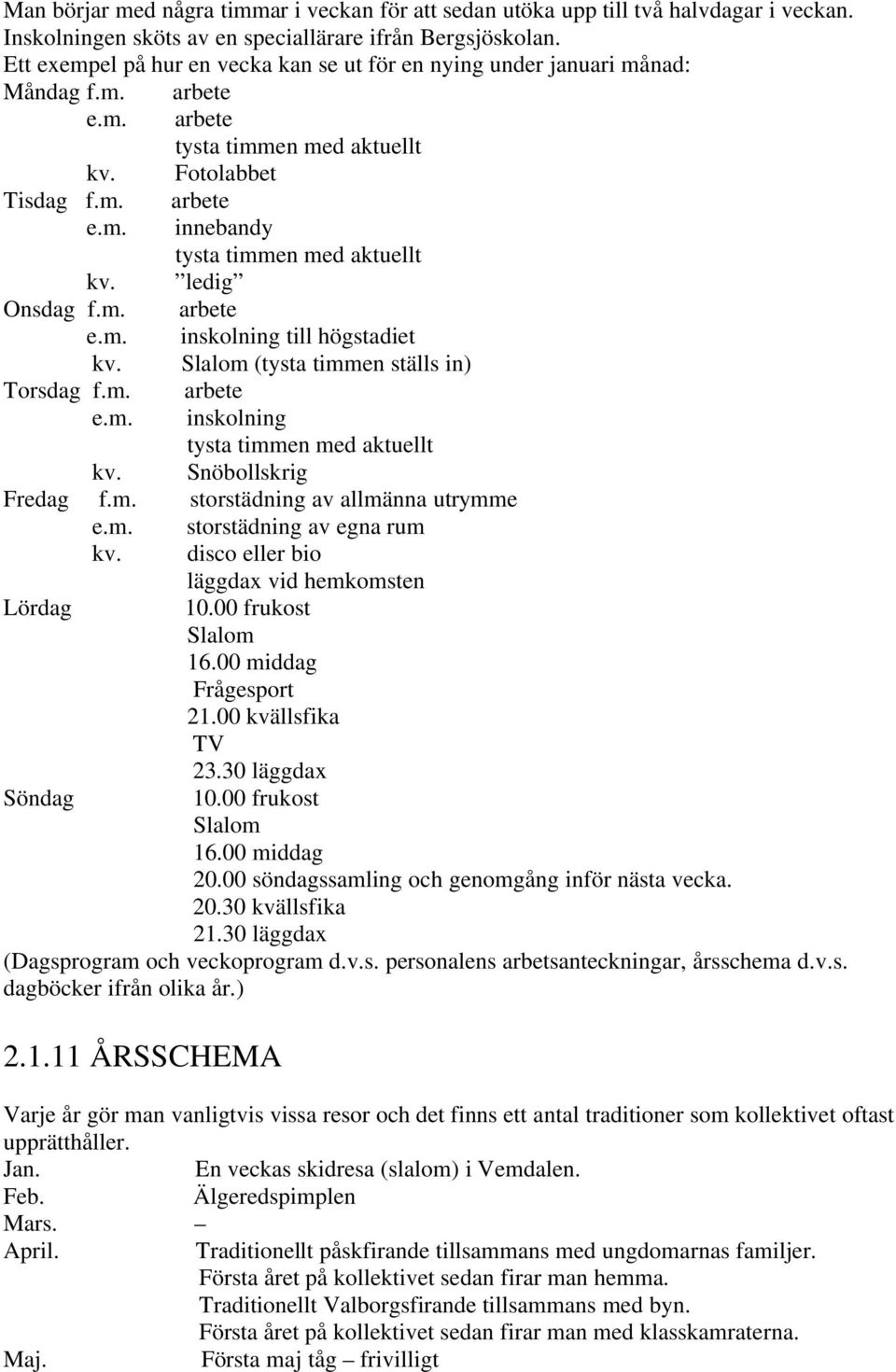 ledig Onsdag f.m. arbete e.m. inskolning till högstadiet kv. Slalom (tysta timmen ställs in) Torsdag f.m. arbete e.m. inskolning tysta timmen med aktuellt kv. Snöbollskrig Fredag f.m. storstädning av allmänna utrymme e.