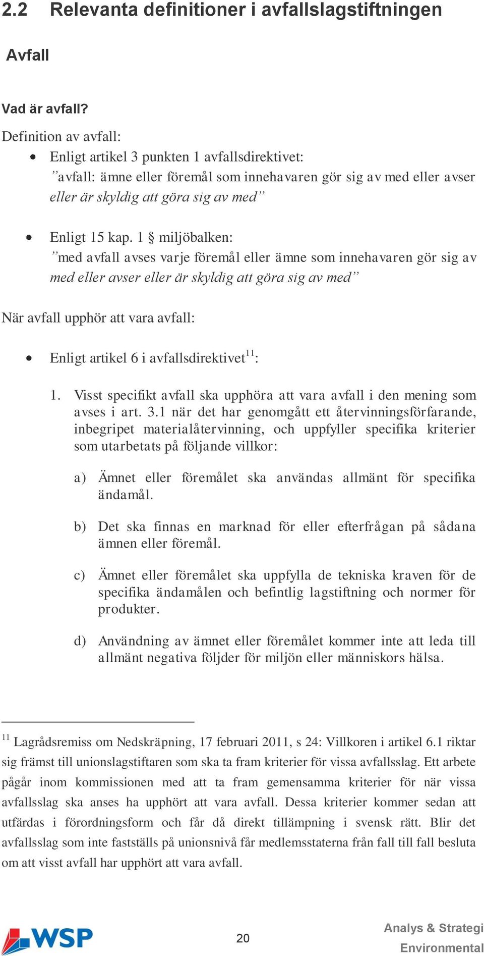 1 miljöbalken: med avfall avses varje föremål eller ämne som innehavaren gör sig av med eller avser eller är skyldig att göra sig av med När avfall upphör att vara avfall: Enligt artikel 6 i