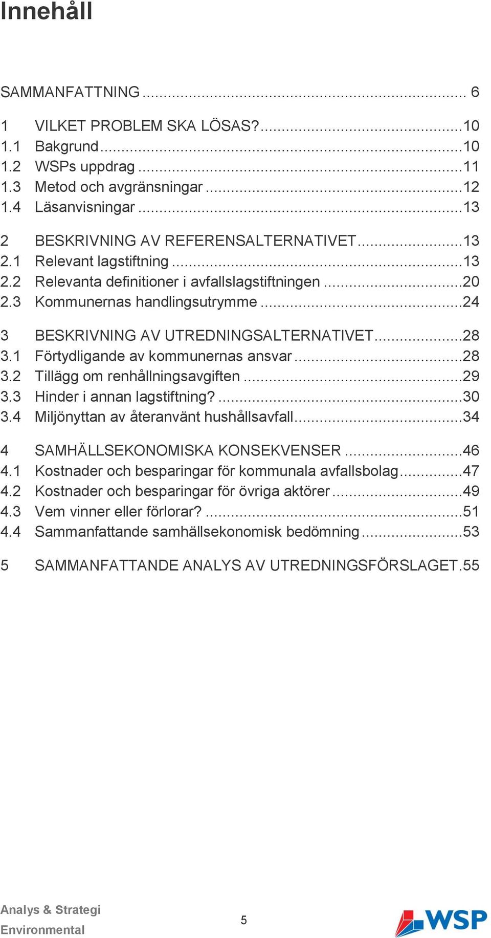 1 Förtydligande av kommunernas ansvar...28 3.2 Tillägg om renhållningsavgiften...29 3.3 Hinder i annan lagstiftning?...30 3.4 Miljönyttan av återanvänt hushållsavfall.