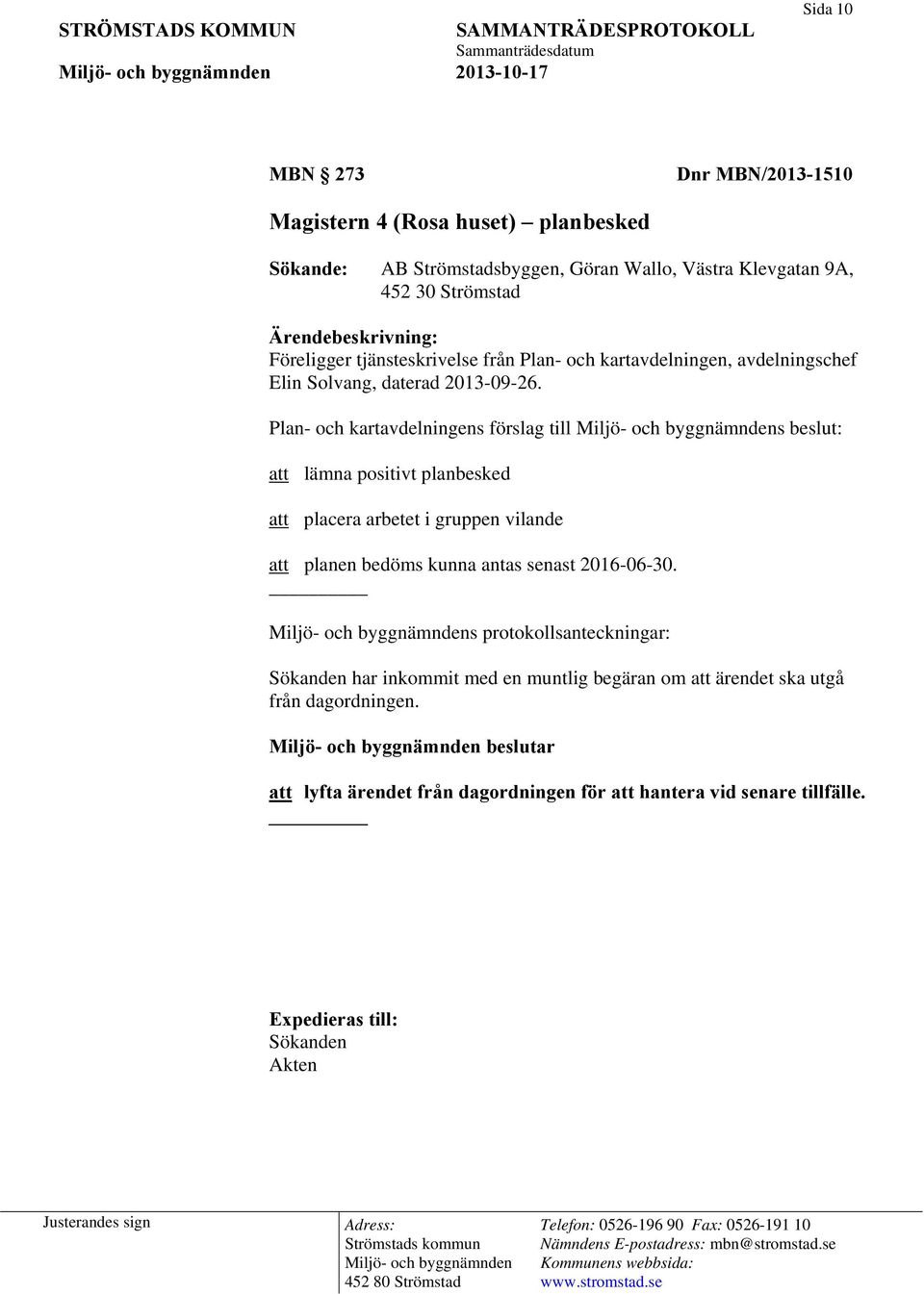 Plan- och kartavdelningens förslag till s beslut: att lämna positivt planbesked att placera arbetet i gruppen vilande att planen bedöms kunna antas senast