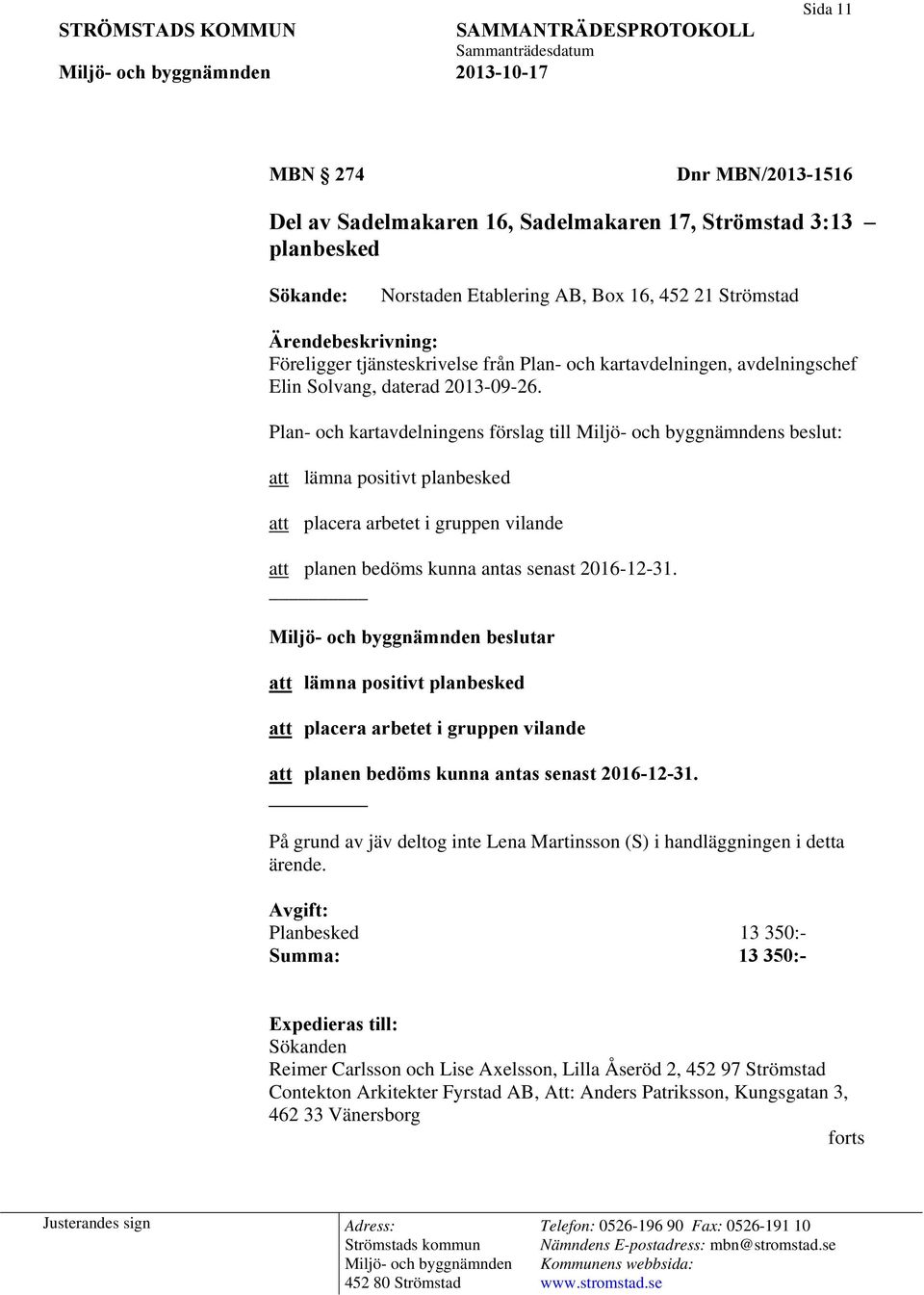 Plan- och kartavdelningens förslag till s beslut: att lämna positivt planbesked att placera arbetet i gruppen vilande att planen bedöms kunna antas senast 2016-12-31.