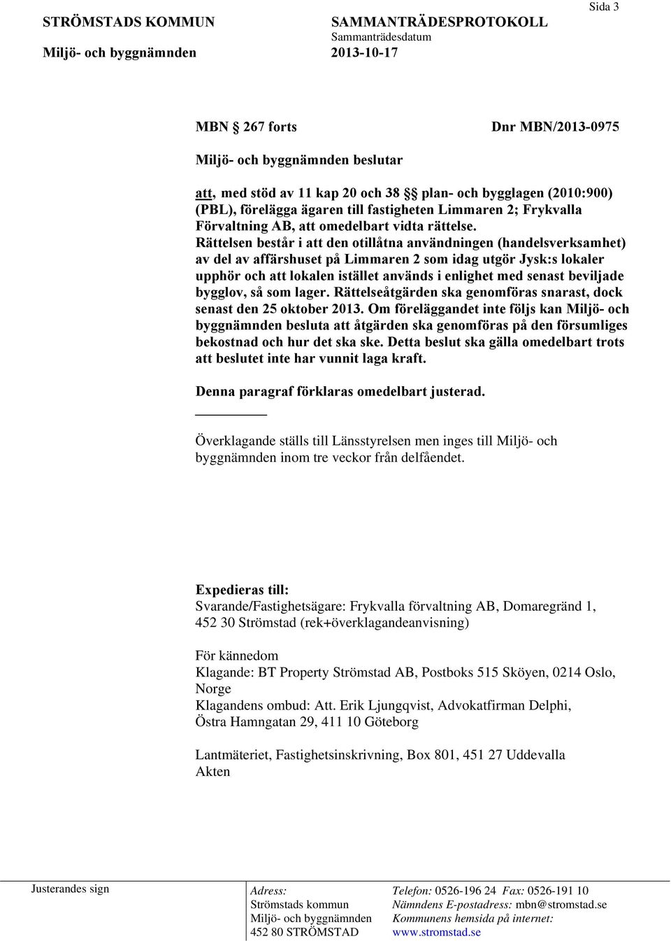 Rättelsen består i att den otillåtna användningen (handelsverksamhet) av del av affärshuset på Limmaren 2 som idag utgör Jysk:s lokaler upphör och att lokalen istället används i enlighet med senast